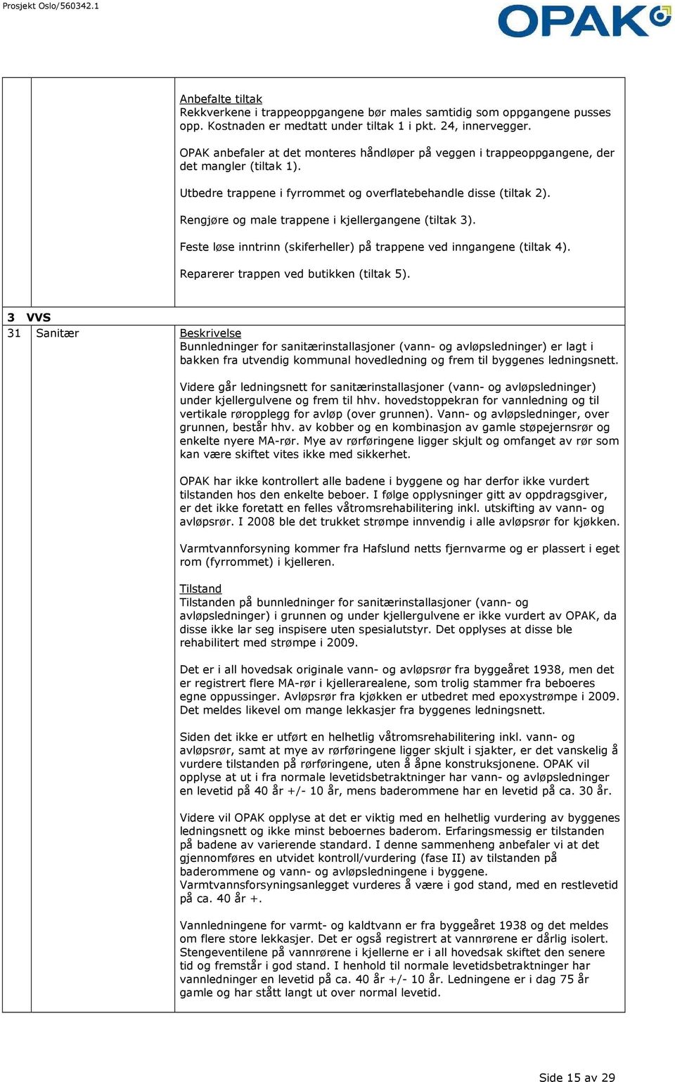 Rengjøre og male trappene i kjellergangene (tiltak 3). Feste løse inntrinn (skiferheller) på trappene ved inngangene (tiltak 4). Reparerer trappen ved butikken (tiltak 5).