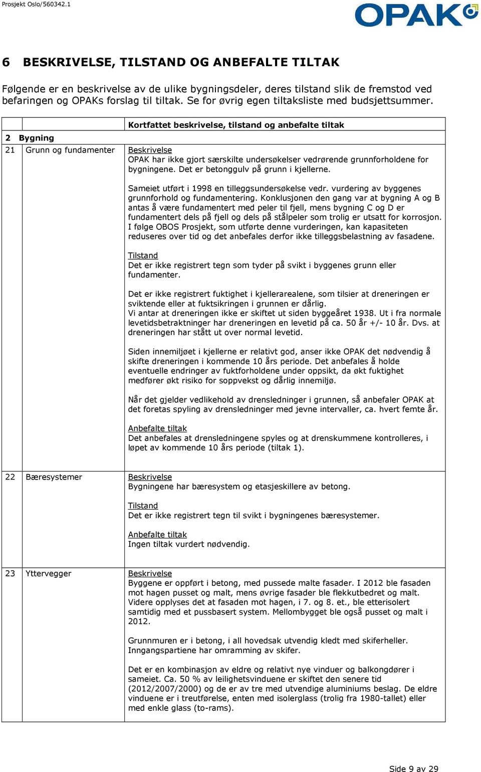 2 Bygning Kortfattet beskrivelse, tilstand og anbefalte tiltak 21 Grunn og fundamenter Beskrivelse OPAK har ikke gjort særskilte undersøkelser vedrørende grunnforholdene for bygningene.