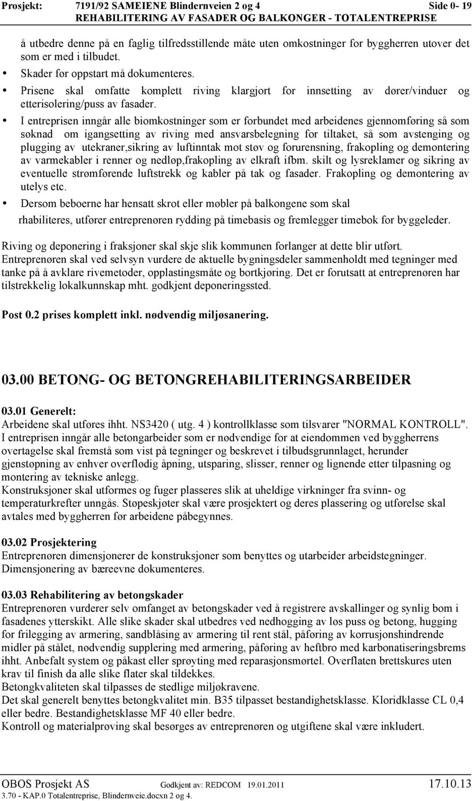 I entreprisen inngår alle biomkostninger som er forbundet med arbeidenes gjennomføring så som søknad om igangsetting av riving med ansvarsbelegning for tiltaket, så som avstenging og plugging av