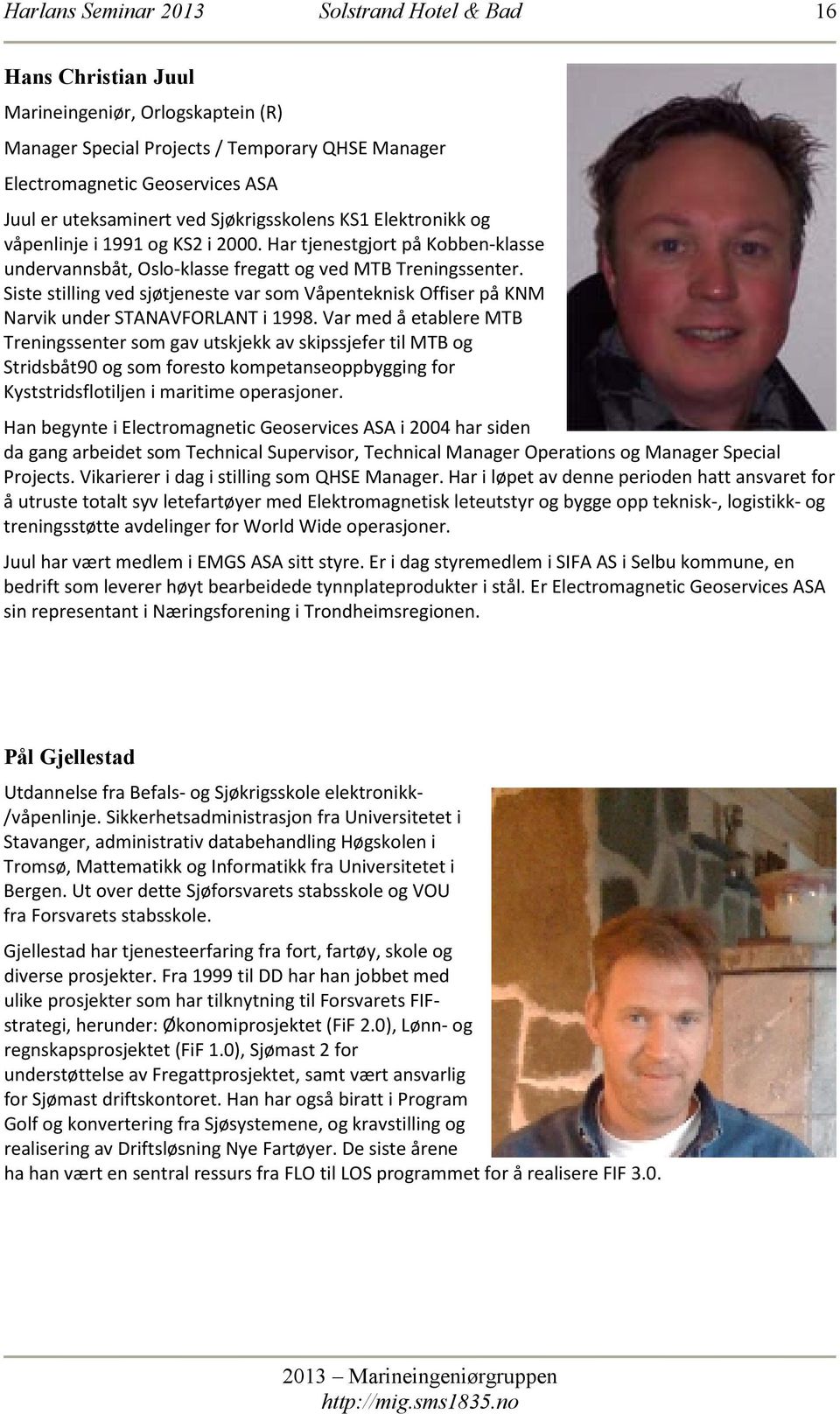 Siste stilling ved sjøtjeneste var som Våpenteknisk Offiser på KNM Narvik under STANAVFORLANT i 1998.