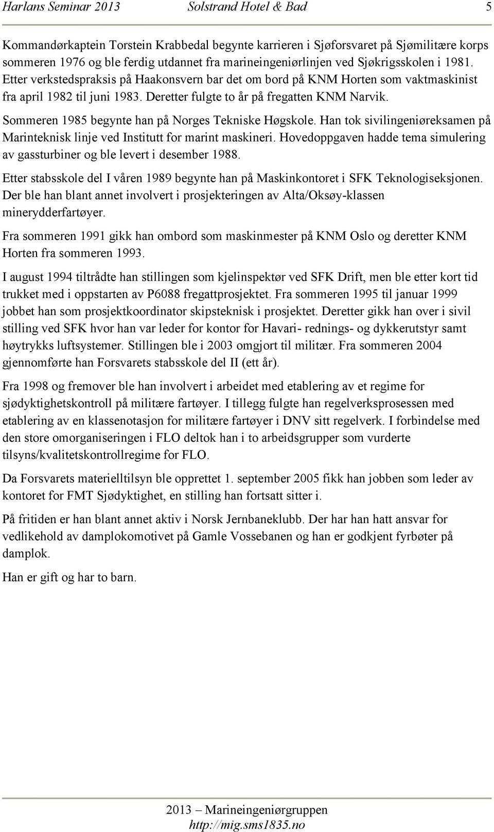 Sommeren 1985 begynte han på Norges Tekniske Høgskole. Han tok sivilingeniøreksamen på Marinteknisk linje ved Institutt for marint maskineri.