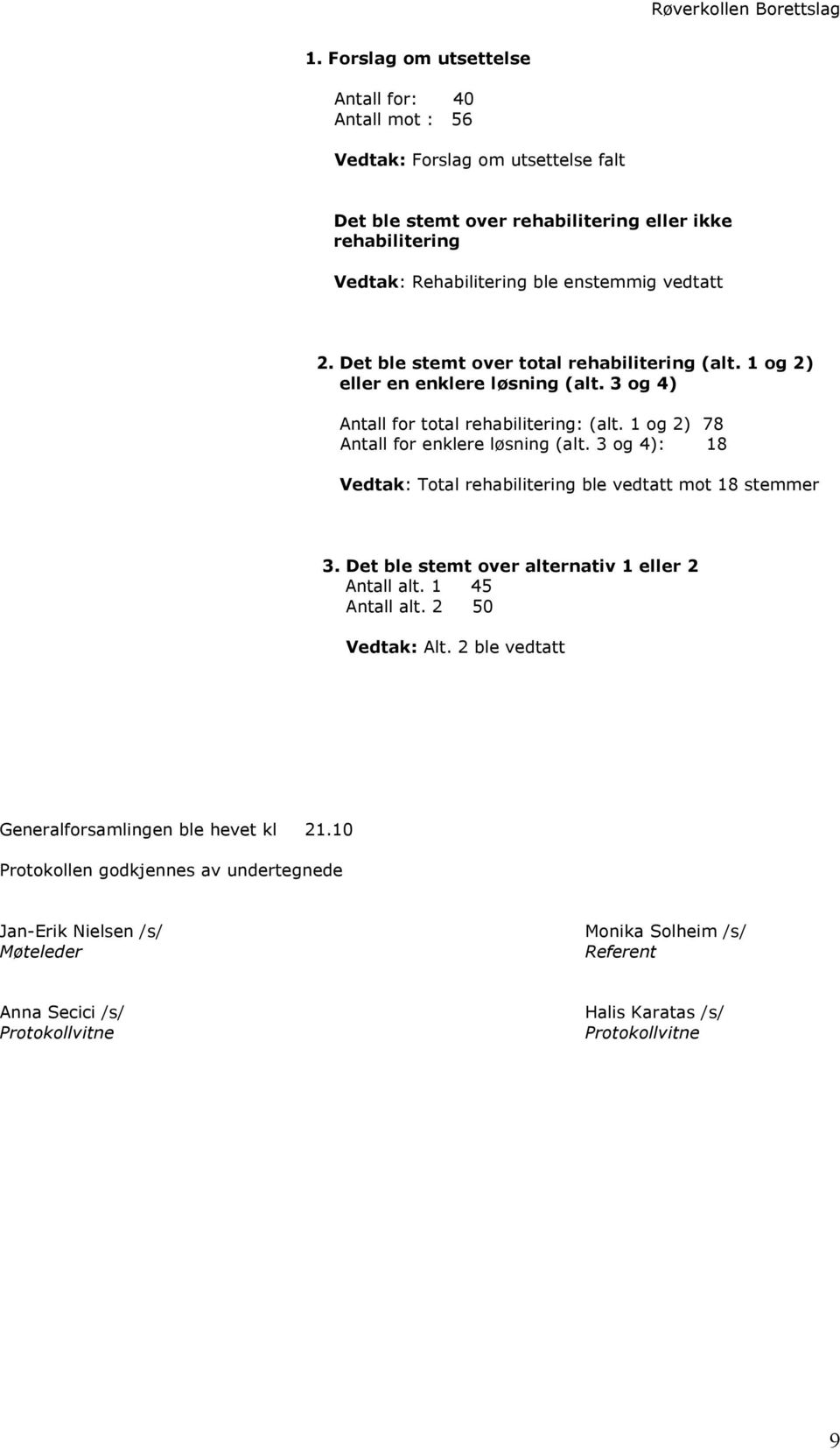 og 2) 78 Antall for enklere løsning (alt. 3 og 4): 8 Vedtak: Total rehabilitering ble vedtatt mot 8 stemmer 3. Det ble stemt over alternativ eller 2 Antall alt. 45 Antall alt.