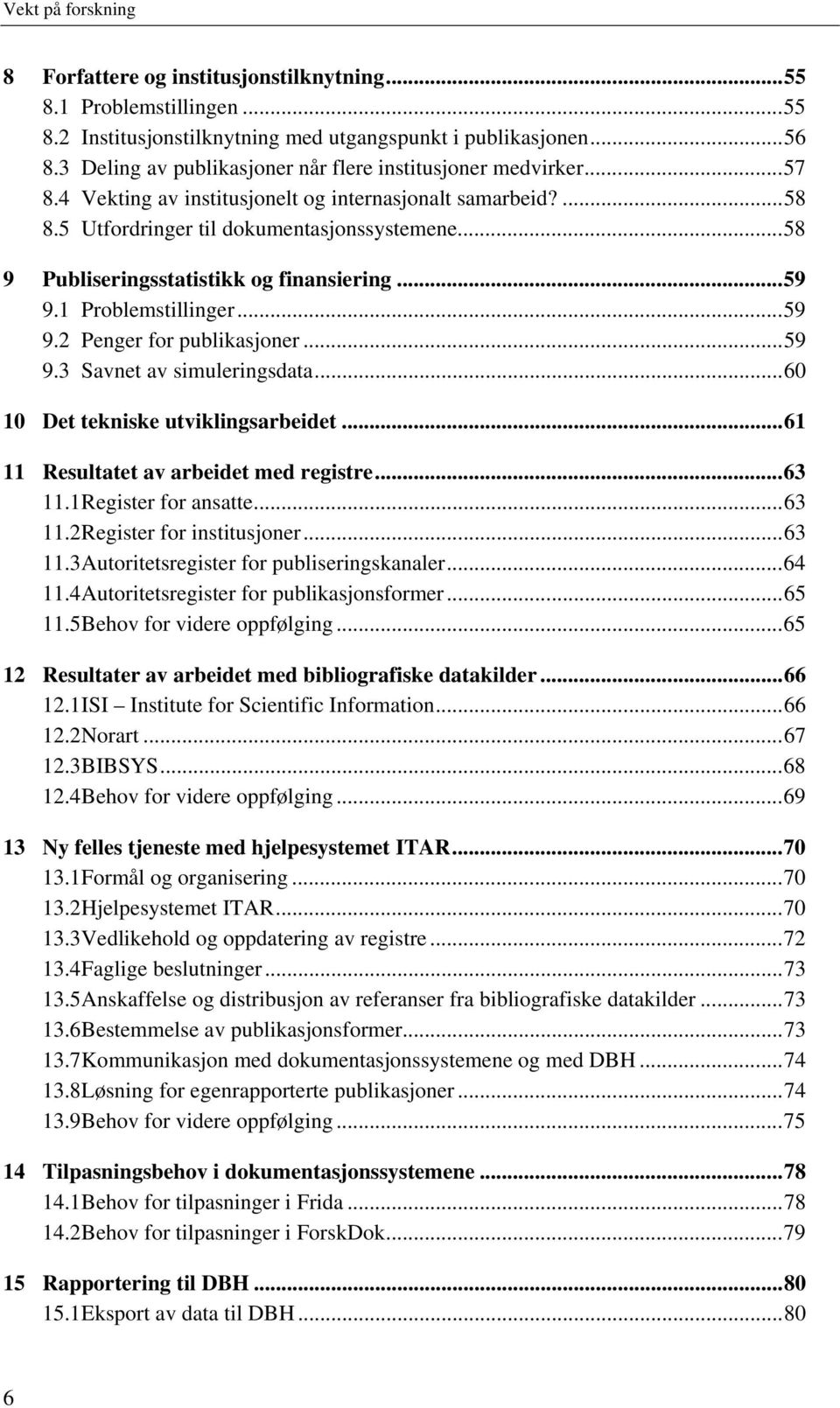 ..59 9.3 Savnet av simuleringsdata...60 10 Det tekniske utviklingsarbeidet...61 11 Resultatet av arbeidet med registre...63 11.1 Register for ansatte...63 11.2 Register for institusjoner...63 11.3 Autoritetsregister for publiseringskanaler.