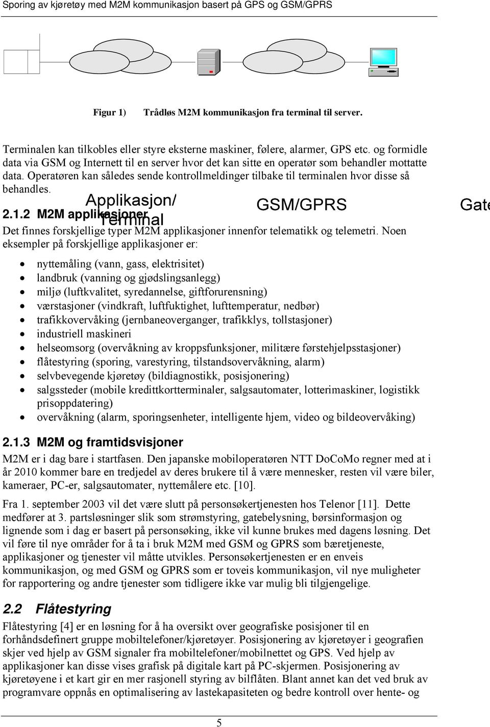 Operatøren kan således sende kontrollmeldinger tilbake til terminalen hvor disse så behandles. 2.1.2 M2M applikasjoner Det finnes forskjellige typer M2M applikasjoner innenfor telematikk og telemetri.