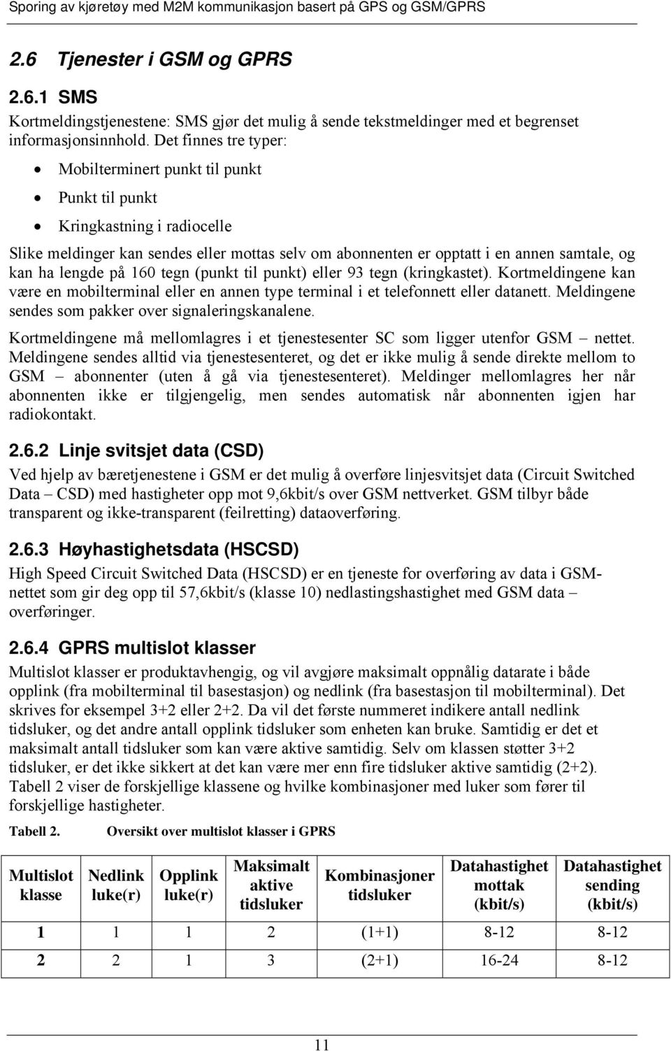 lengde på 160 tegn (punkt til punkt) eller 93 tegn (kringkastet). Kortmeldingene kan være en mobilterminal eller en annen type terminal i et telefonnett eller datanett.