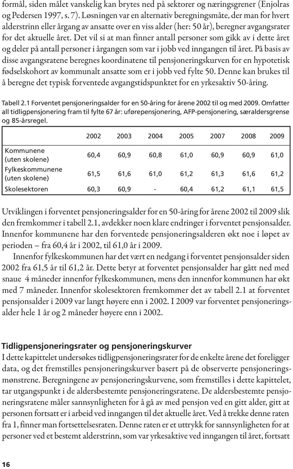 Det vil si at man finner antall personer som gikk av i dette året og deler på antall personer i årgangen som var i jobb ved inngangen til året.