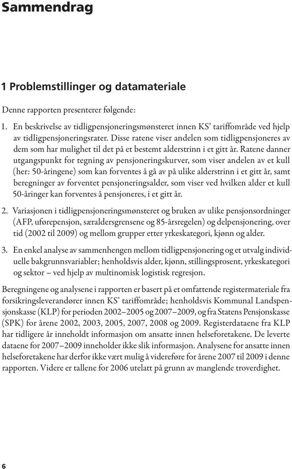 Ratene danner utgangspunkt for tegning av pensjoneringskurver, som viser andelen av et kull (her: 50-åringene) som kan forventes å gå av på ulike alderstrinn i et gitt år, samt beregninger av