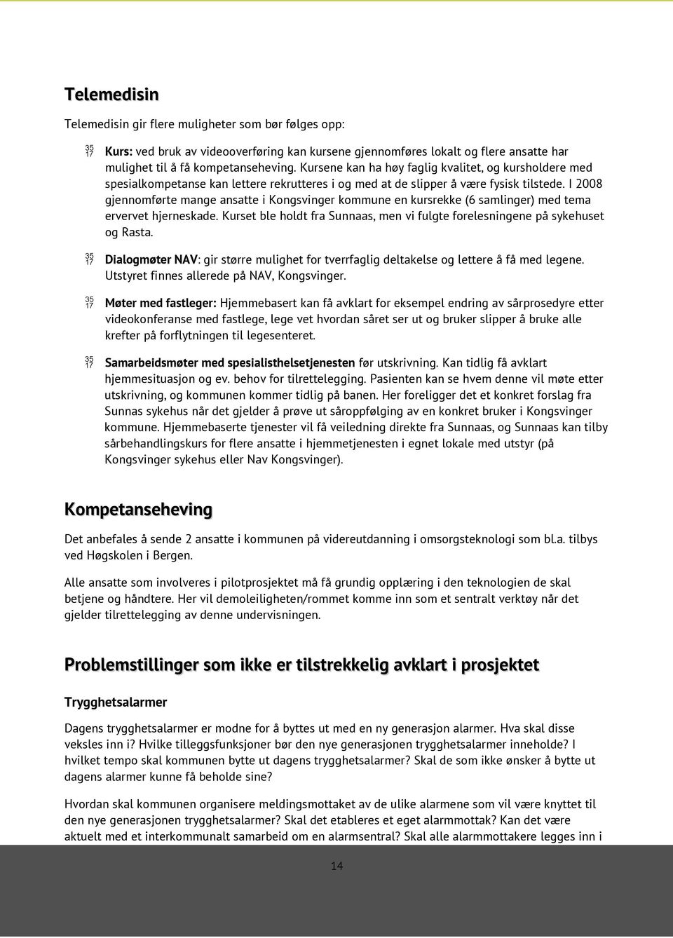 I 2008 gjennomførte mange ansatte i Kongsvinger kommune en kursrekke (6 samlinger) med tema ervervet hjerneskade. Kurset ble holdt fra Sunnaas, men vi fulgte forelesningene på sykehuset og Rasta.