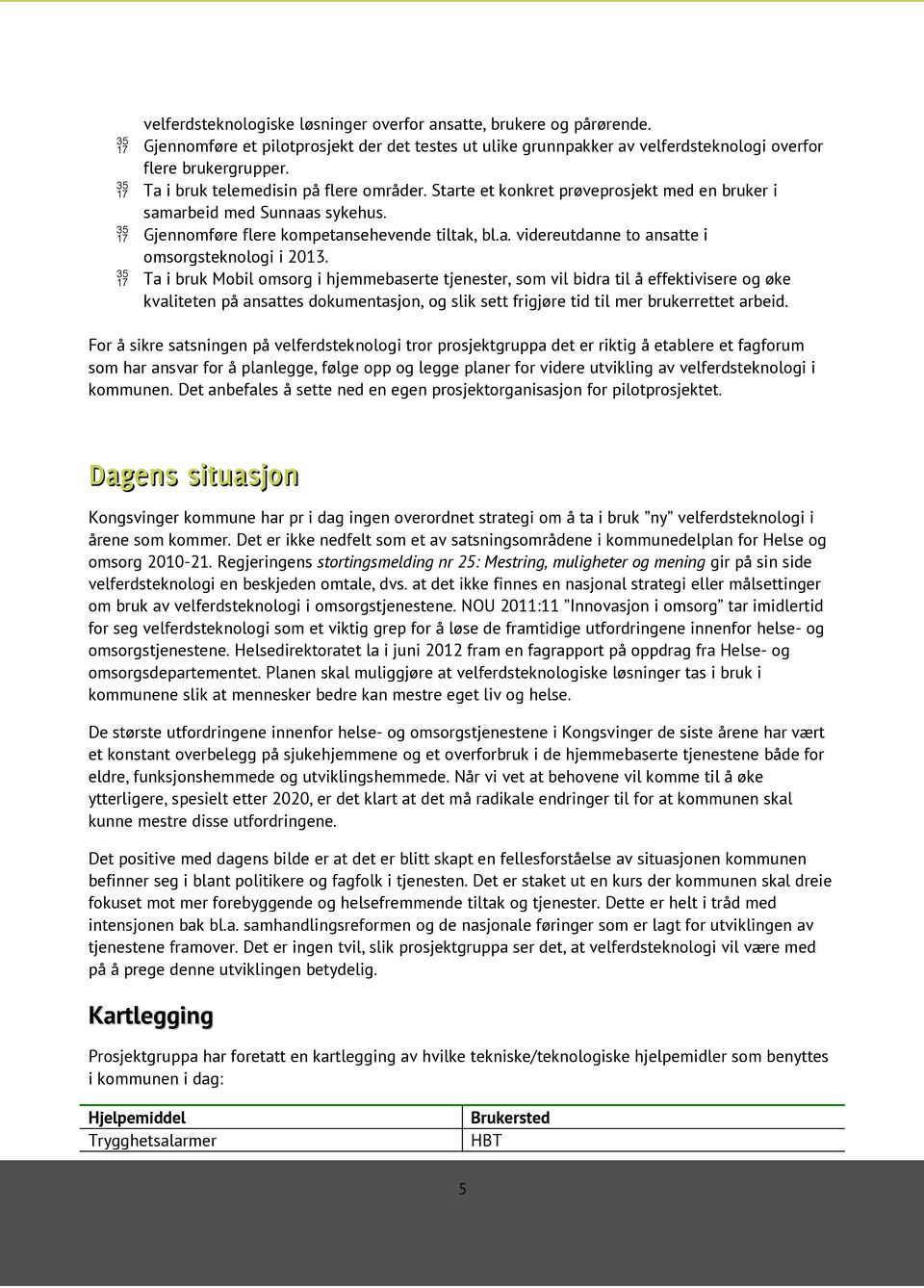 Ta i bruk Mobil omsorg i hjemmebaserte tjenester, som vil bidra til å effektivisere og øke kvaliteten på ansattes dokumentasjon, og slik sett frigjøre tid til mer brukerrettet arbeid.