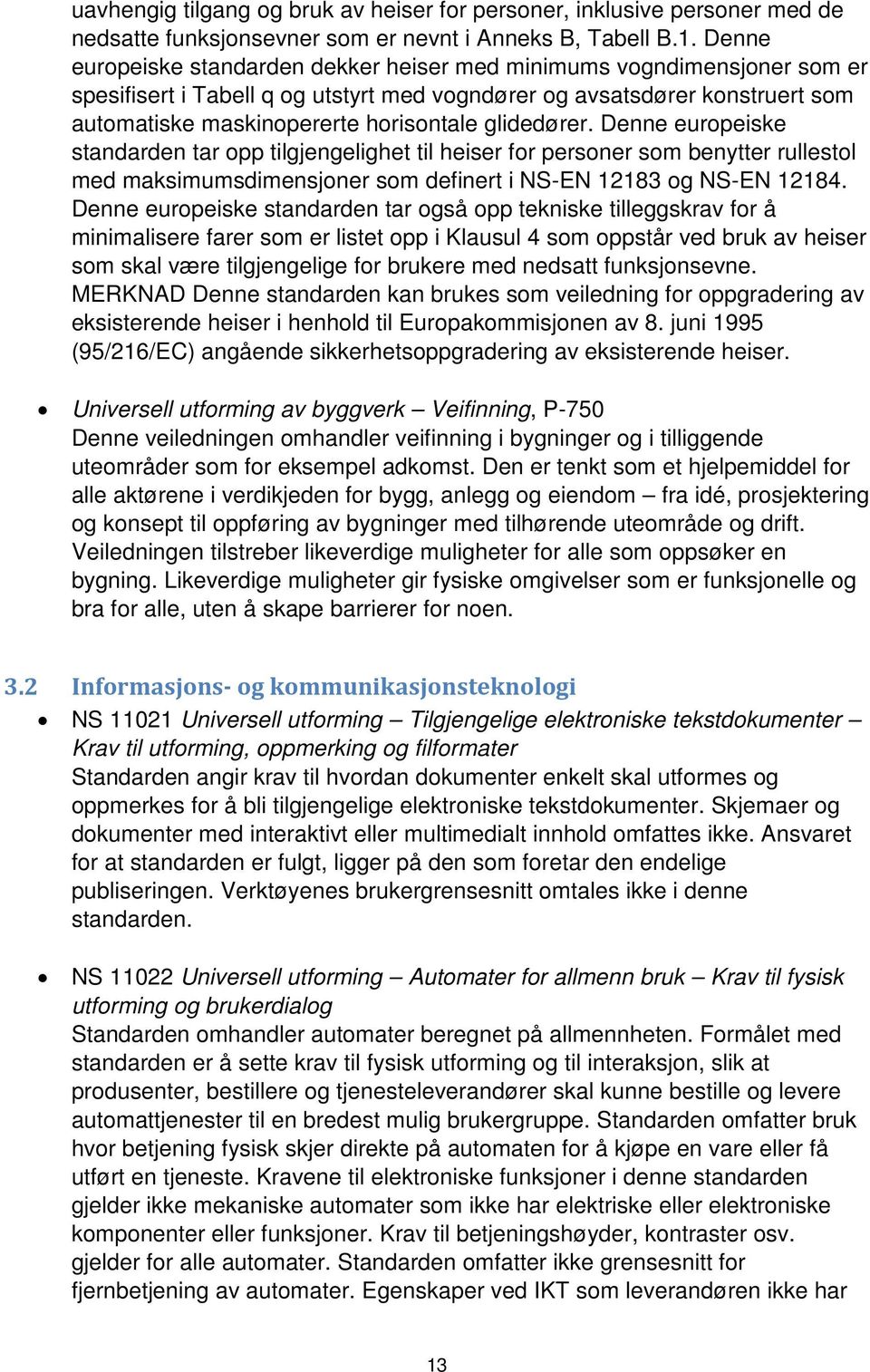 glidedører. Denne europeiske standarden tar opp tilgjengelighet til heiser for personer som benytter rullestol med maksimumsdimensjoner som definert i NS-EN 12183 og NS-EN 12184.