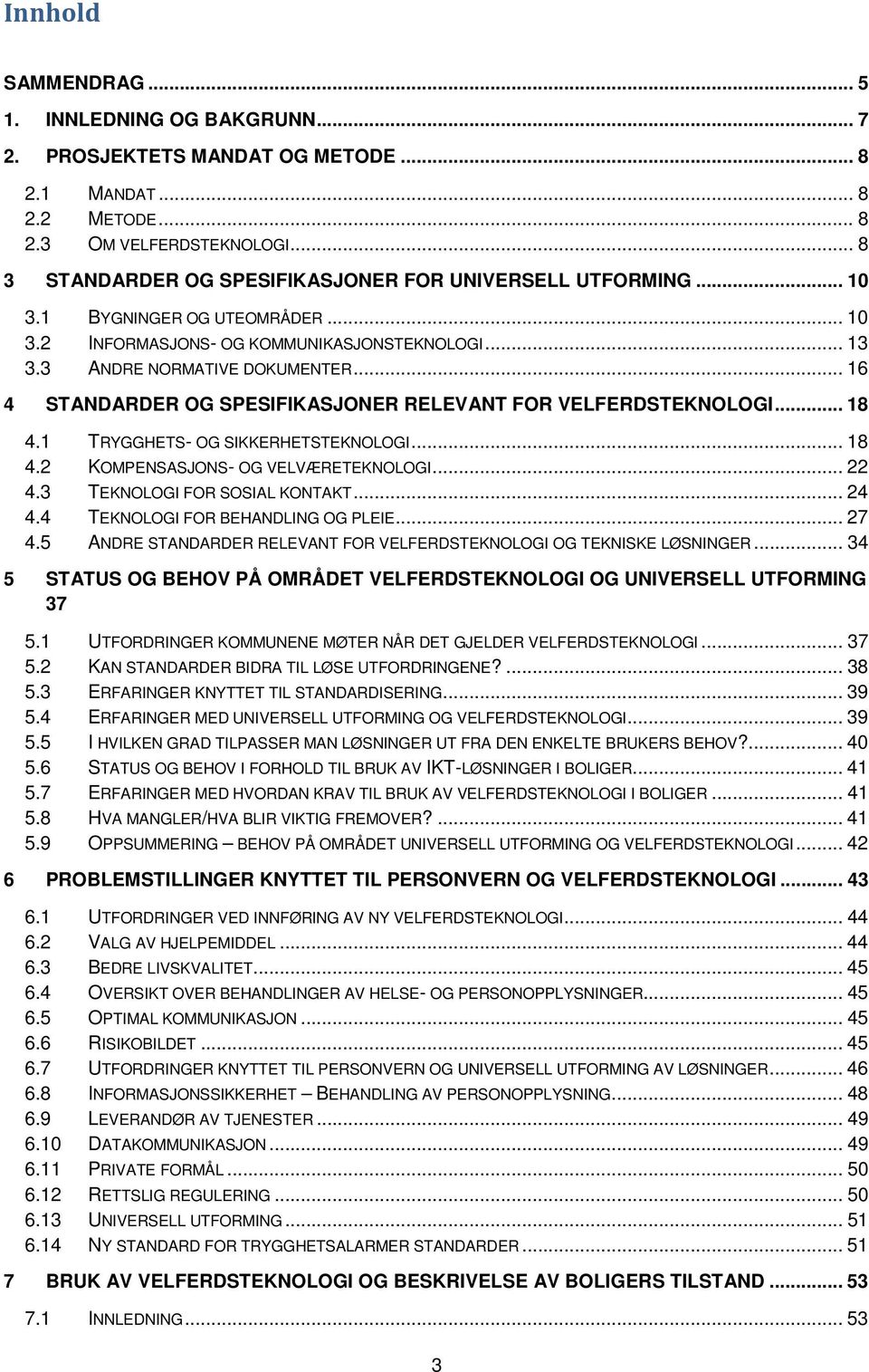 .. 16 4 STANDARDER OG SPESIFIKASJONER RELEVANT FOR VELFERDSTEKNOLOGI... 18 4.1 TRYGGHETS- OG SIKKERHETSTEKNOLOGI... 18 4.2 KOMPENSASJONS- OG VELVÆRETEKNOLOGI... 22 4.3 TEKNOLOGI FOR SOSIAL KONTAKT.