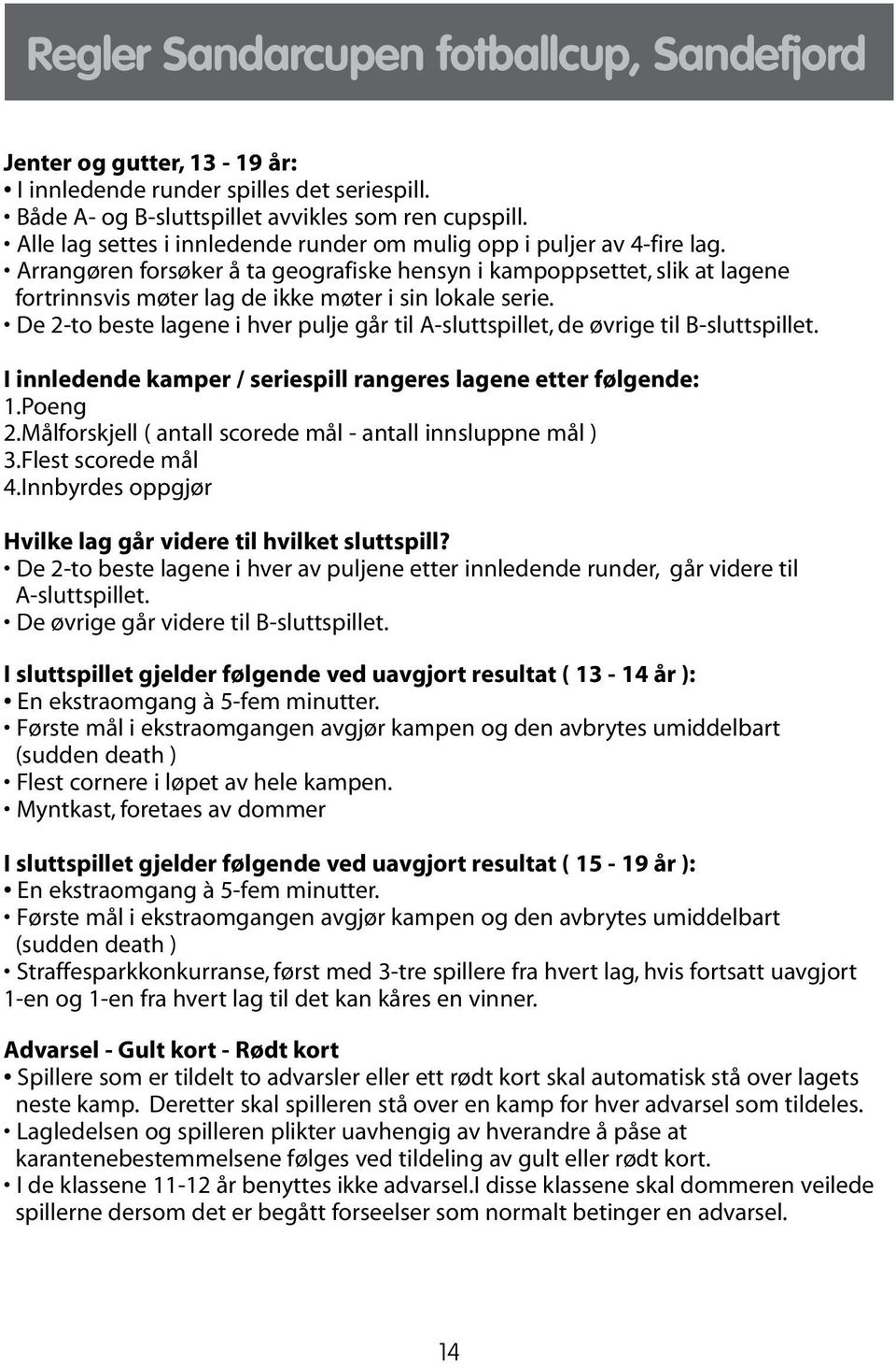 Arrangøren forsøker å ta geografiske hensyn i kampoppsettet, slik at lagene fortrinnsvis møter lag de ikke møter i sin lokale serie.