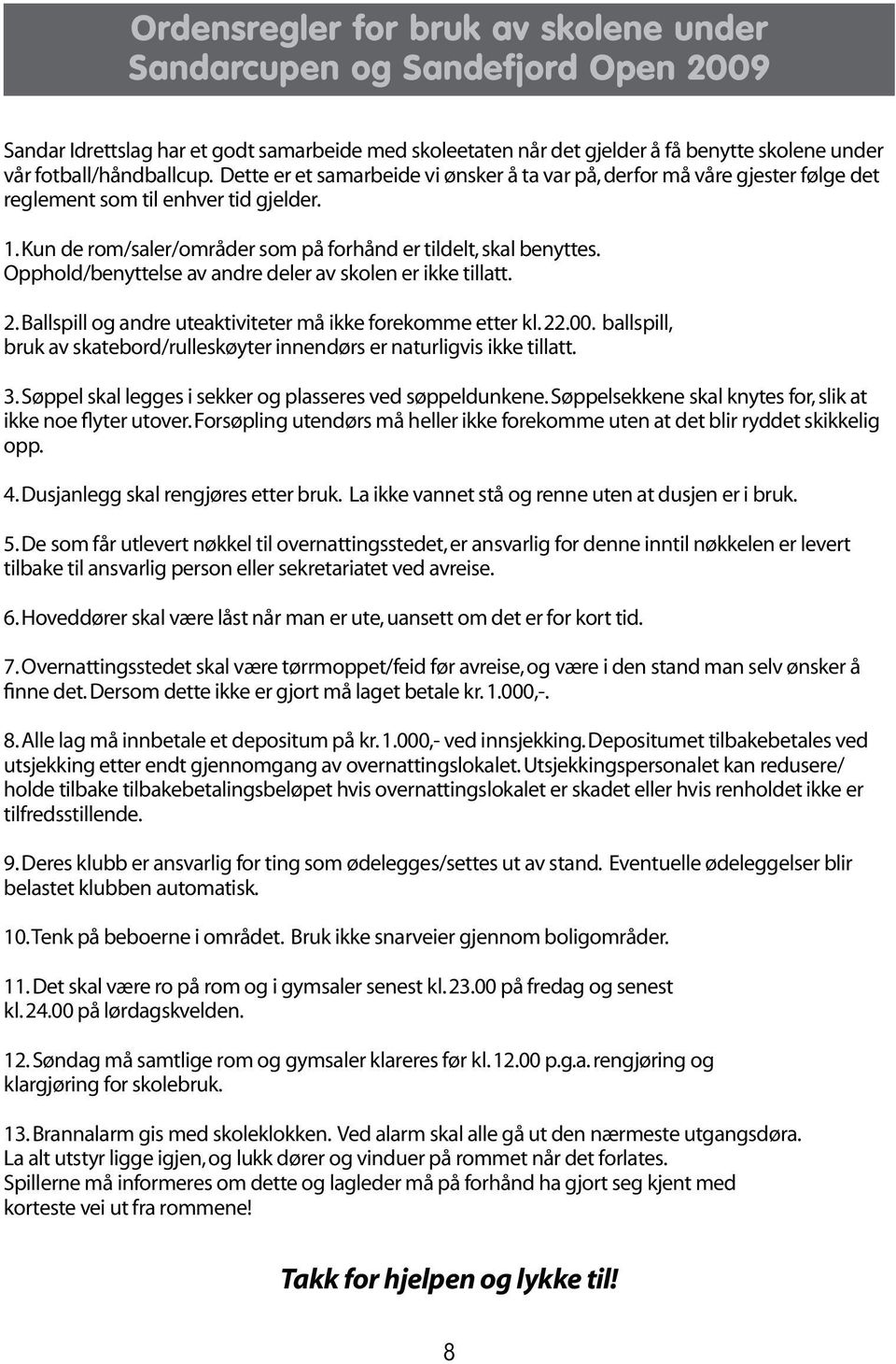 Opphold/benyttelse av andre deler av skolen er ikke tillatt. 2. Ballspill og andre uteaktiviteter må ikke forekomme etter kl. 22.00.