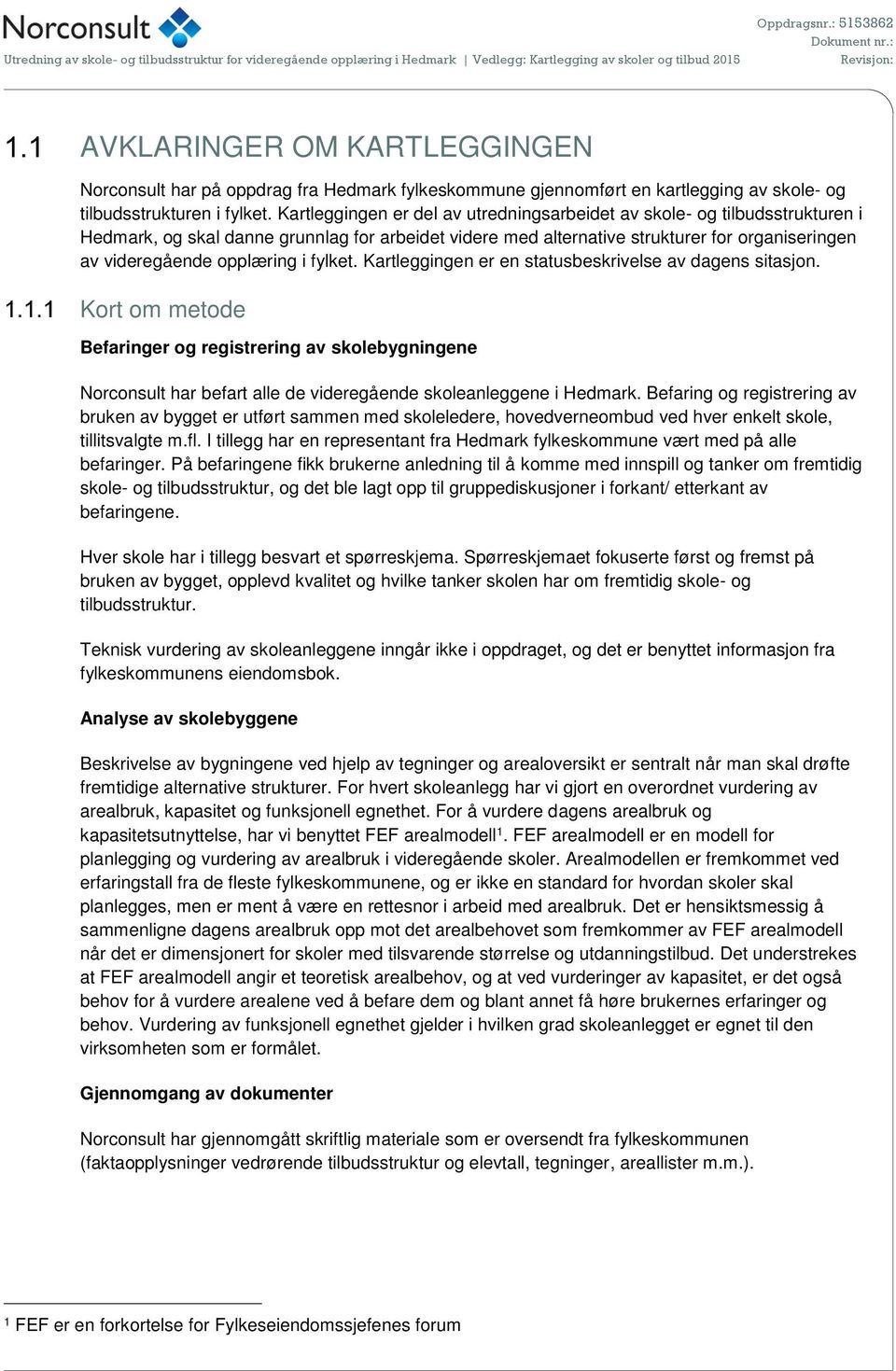 i fylket. Kartleggingen er en statusbeskrivelse av dagens sitasjon. Kort om metode Befaringer og registrering av skolebygningene Norconsult har befart alle de videregående skoleanleggene i Hedmark.