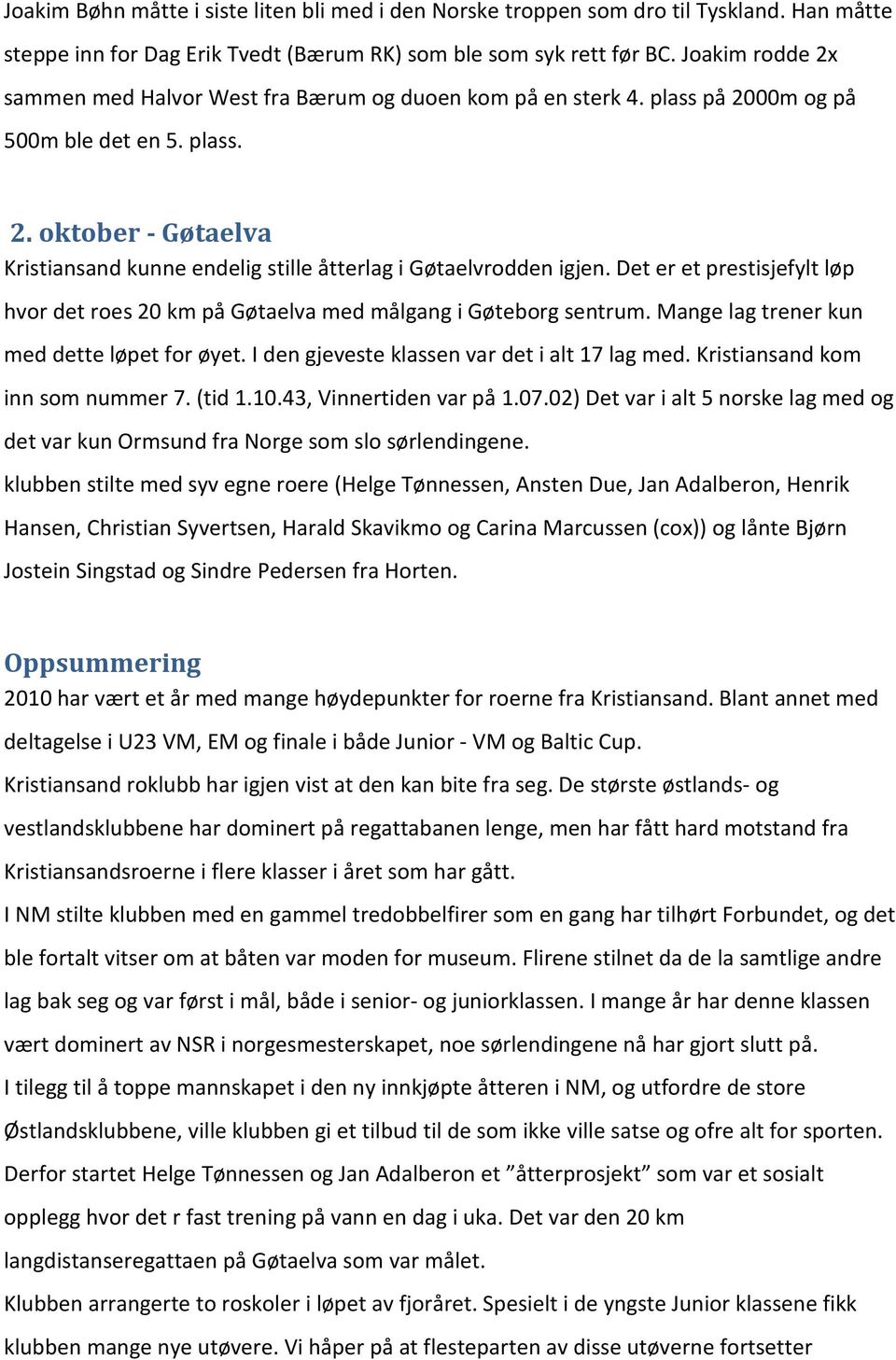 Det er et prestisjefylt løp hvor det roes 20 km på Gøtaelva med målgang i Gøteborg sentrum. Mange lag trener kun med dette løpet for øyet. I den gjeveste klassen var det i alt 17 lag med.