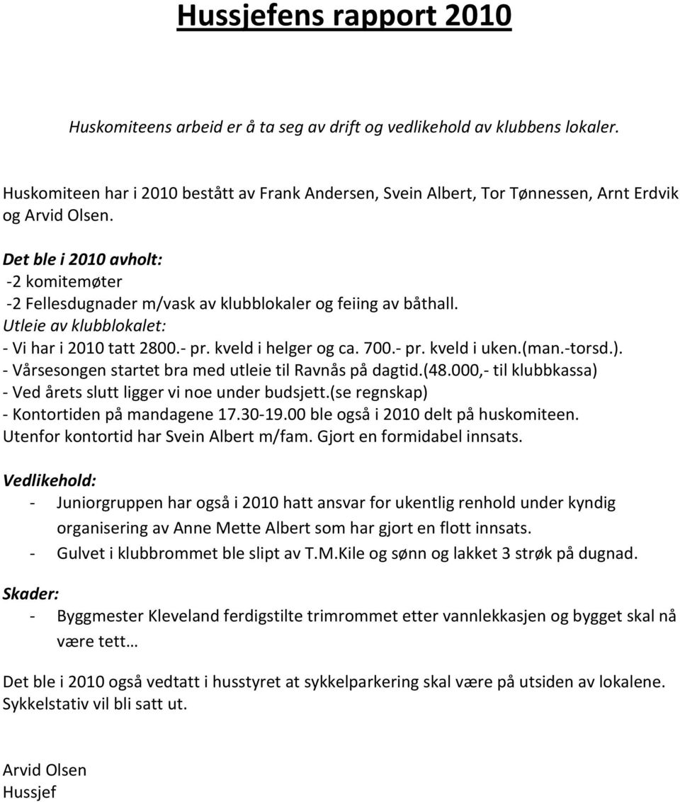 Det ble i 2010 avholt: -2 komitemøter -2 Fellesdugnader m/vask av klubblokaler og feiing av båthall. Utleie av klubblokalet: - Vi har i 2010 tatt 2800.- pr. kveld i helger og ca. 700.- pr. kveld i uken.