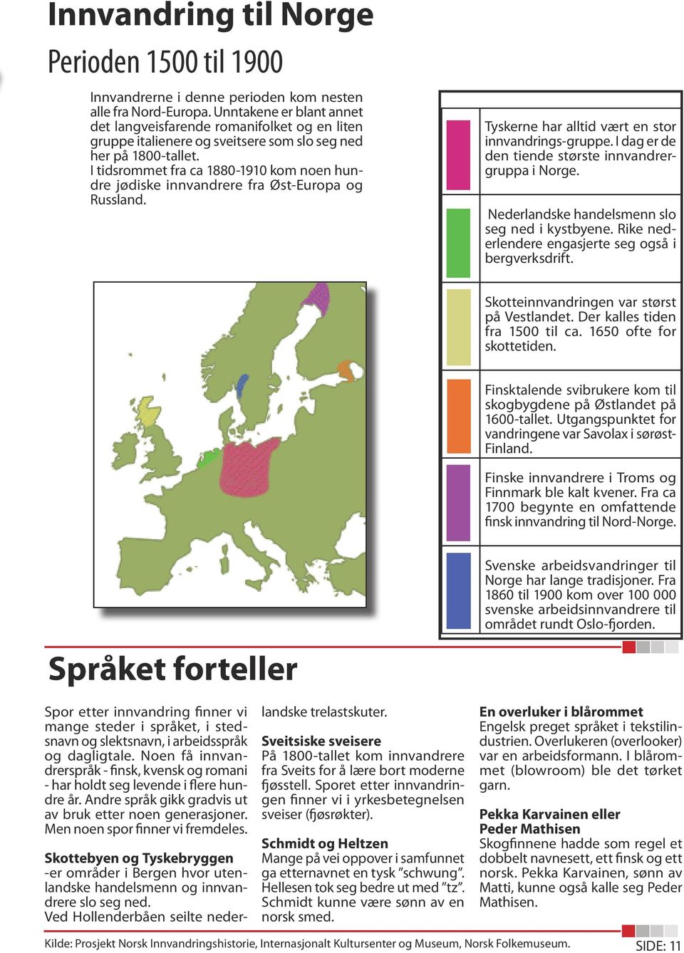 I tidsrommet fra ca 1880-1910 kom noen hundre jødiske innvandrere fra Øst-Europa og Russland. Tyskerne har alltid vært en stor innvandrings-gruppe.