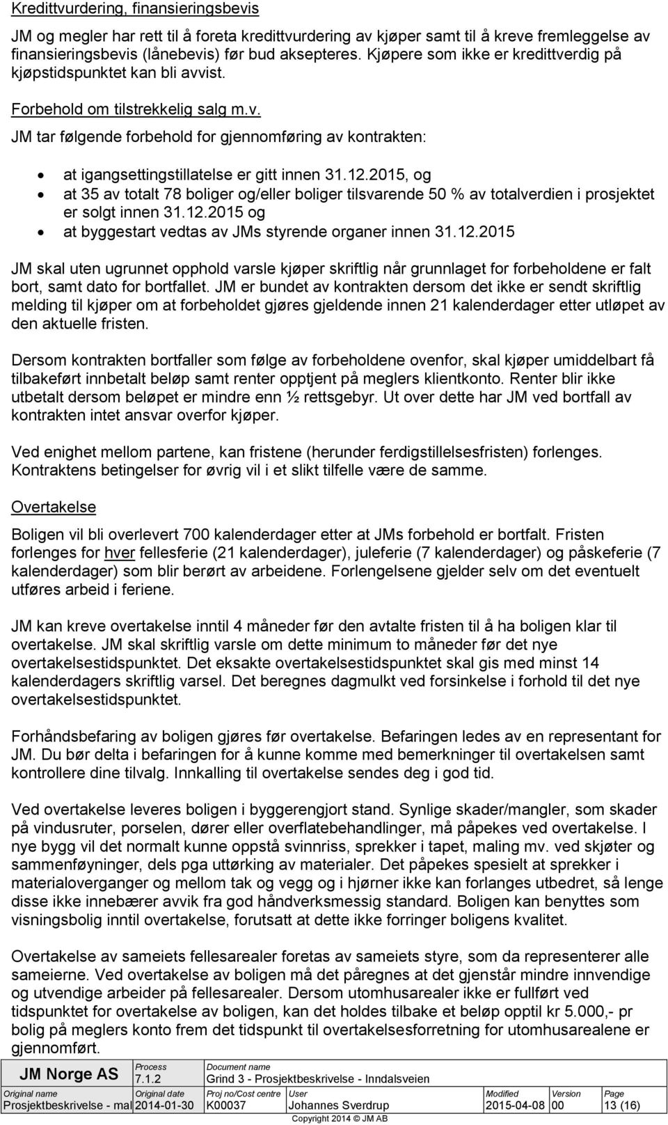 12.2015, og at 35 av totalt 78 boliger og/eller boliger tilsvarende 50 % av totalverdien i prosjektet er solgt innen 31.12.2015 og at byggestart vedtas av JMs styrende organer innen 31.12.2015 JM skal uten ugrunnet opphold varsle kjøper skriftlig når grunnlaget for forbeholdene er falt bort, samt dato for bortfallet.