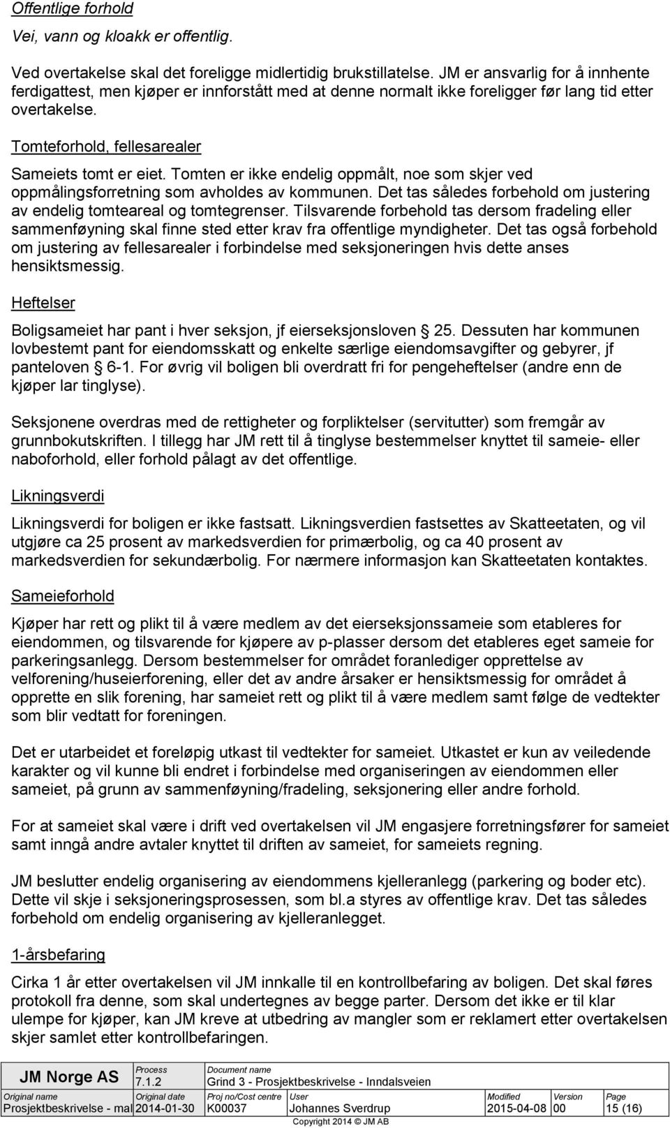 Tomten er ikke endelig oppmålt, noe som skjer ved oppmålingsforretning som avholdes av kommunen. Det tas således forbehold om justering av endelig tomteareal og tomtegrenser.