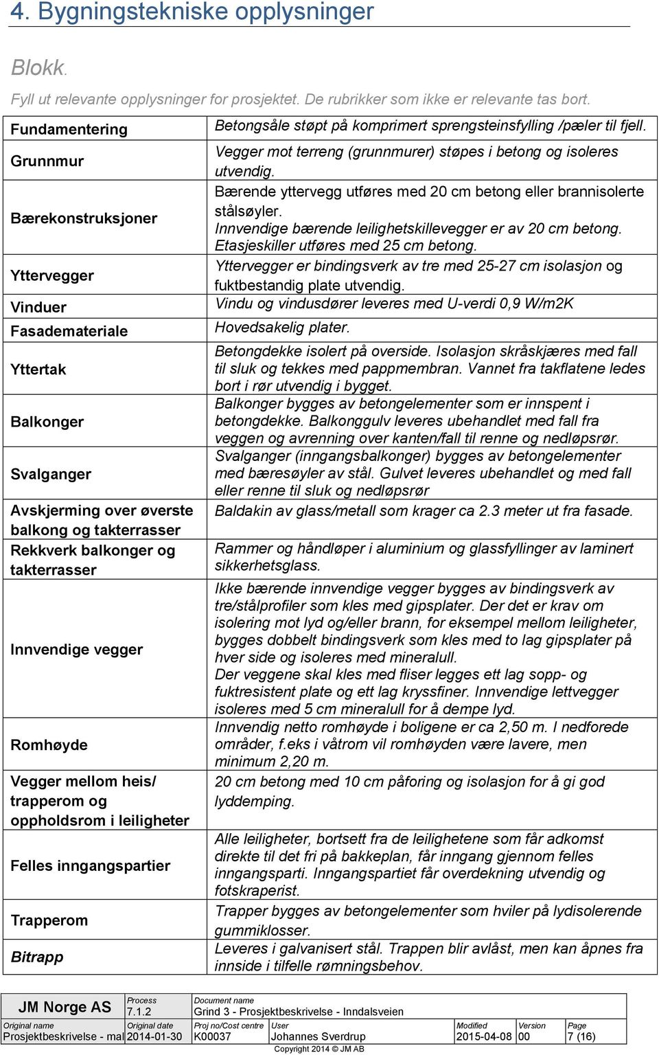 Innvendige vegger Romhøyde Vegger mellom heis/ trapperom og oppholdsrom i leiligheter Felles inngangspartier Trapperom Bitrapp Betongsåle støpt på komprimert sprengsteinsfylling /pæler til fjell.