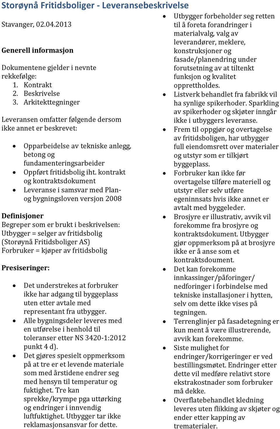 kontrakt og kontraktsdokument Leveranse i samsvar med Planog bygningsloven versjon 2008 Definisjoner Begreper som er brukt i beskrivelsen: Utbygger = selger av fritidsbolig (Storøynå Fritidsboliger