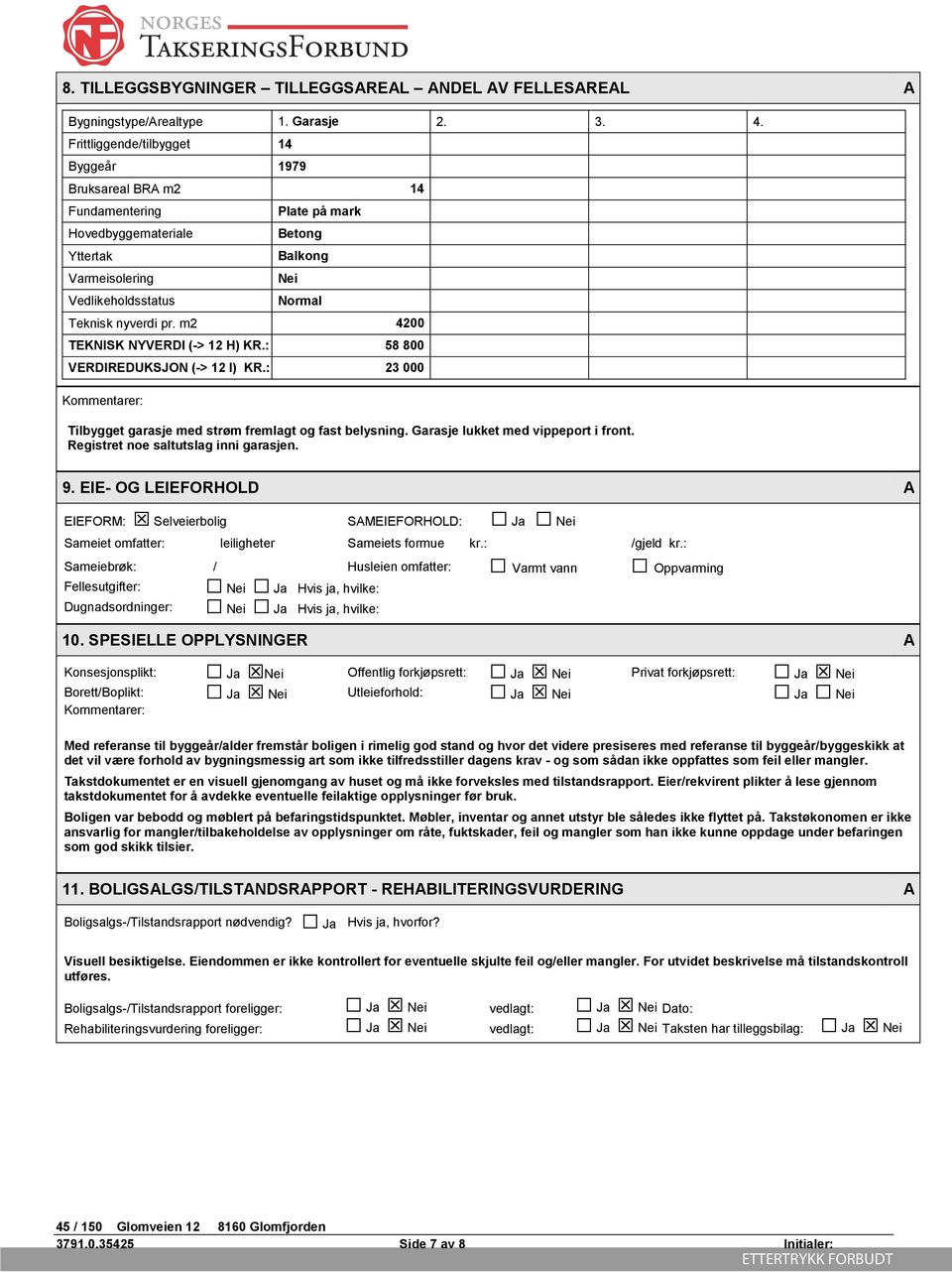 m2 4200 TEKNISK NYVERDI (-> 12 H) KR.: 58 800 VERDIREDUKSJON (-> 12 I) KR.: 23 000 Kommentarer: Tilbygget garasje med strøm fremlagt og fast belysning. Garasje lukket med vippeport i front.