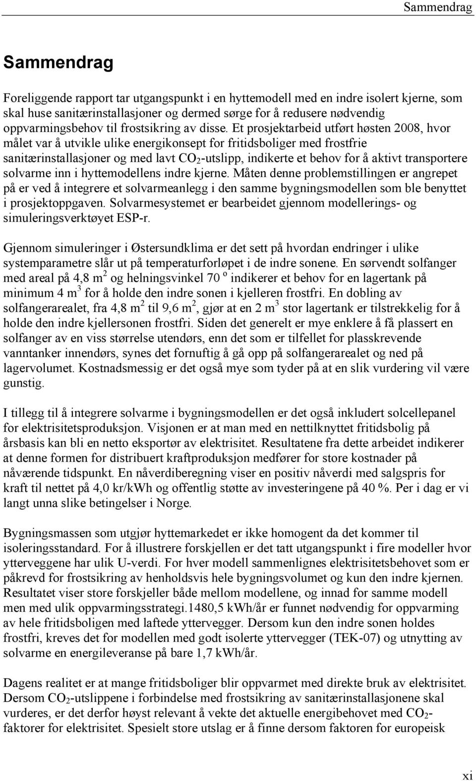 Et prosjektarbeid utført høsten 2008, hvor målet var å utvikle ulike energikonsept for fritidsboliger med frostfrie sanitærinstallasjoner og med lavt CO 2 -utslipp, indikerte et behov for å aktivt