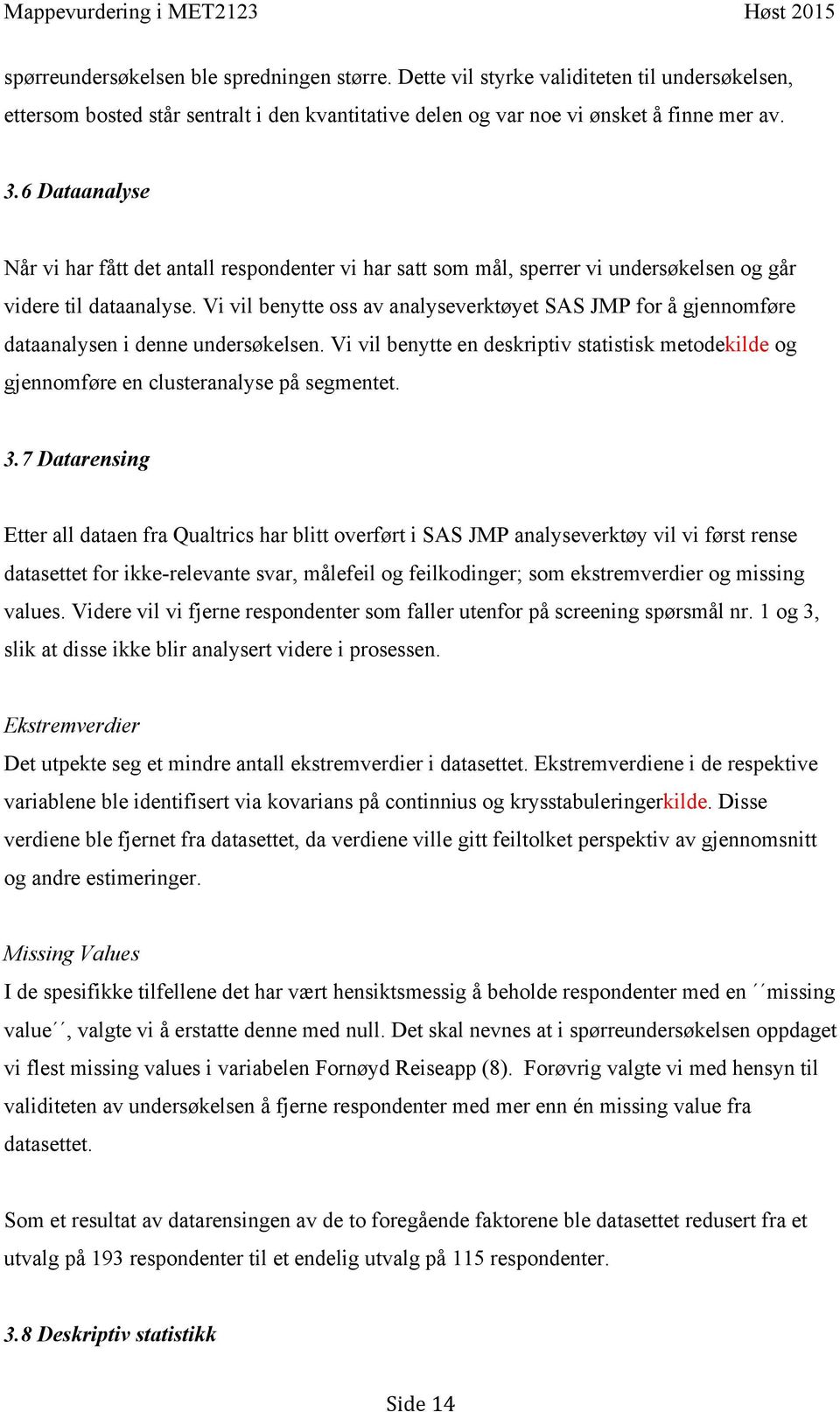 Vi vil benytte oss av analyseverktøyet SAS JMP for å gjennomføre dataanalysen i denne undersøkelsen. Vi vil benytte en deskriptiv statistisk metodekilde og gjennomføre en clusteranalyse på segmentet.