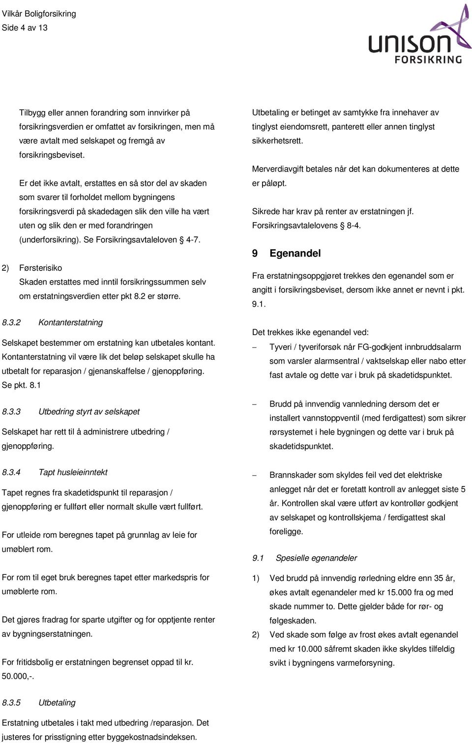 (underforsikring). Se Forsikringsavtaleloven 4-7. 2) Førsterisiko Skaden erstattes med inntil forsikringssummen selv om erstatningsverdien etter pkt 8.2 er større. 8.3.