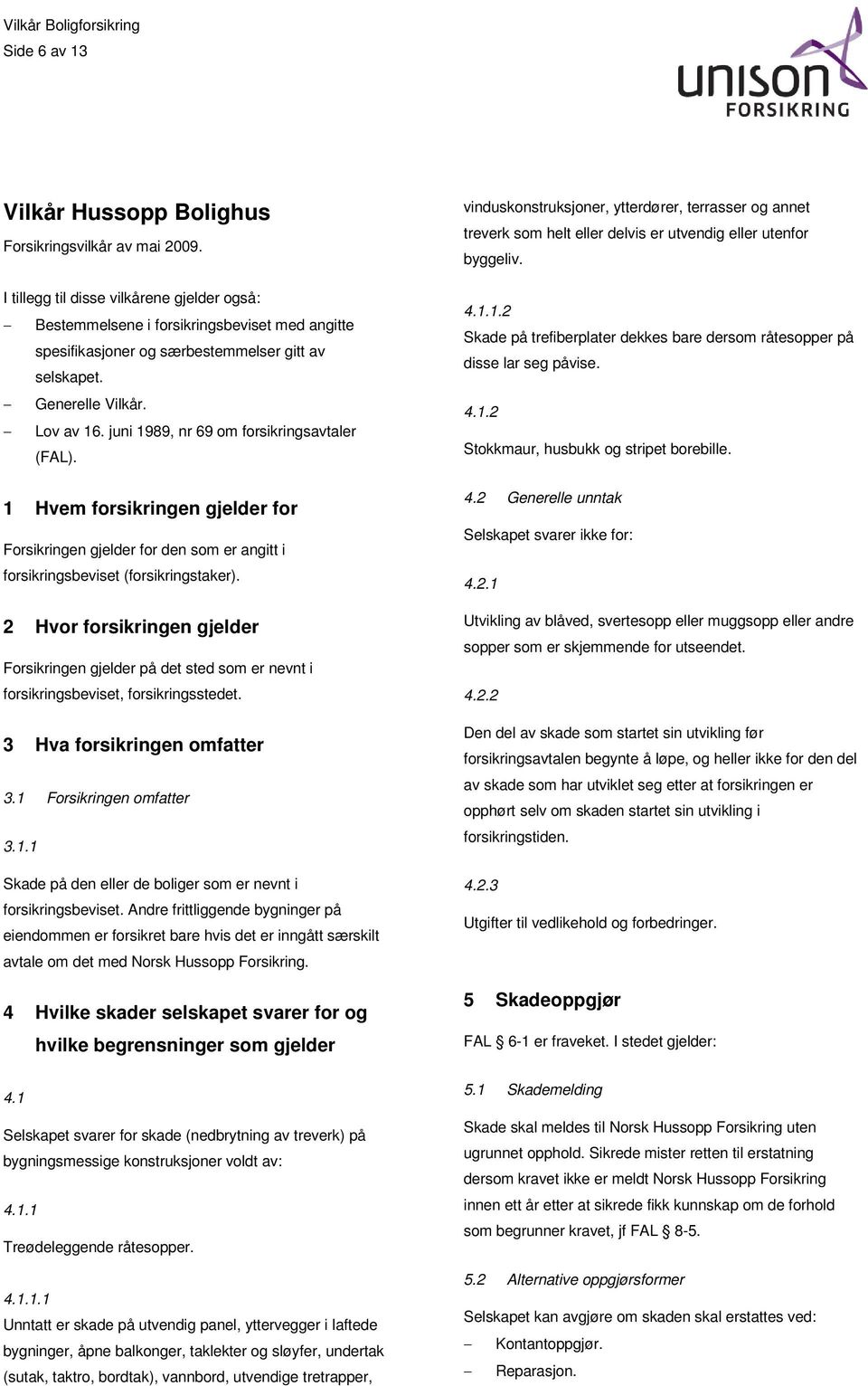 juni 1989, nr 69 om forsikringsavtaler (FAL). 1 Hvem forsikringen gjelder for Forsikringen gjelder for den som er angitt i forsikringsbeviset (forsikringstaker).