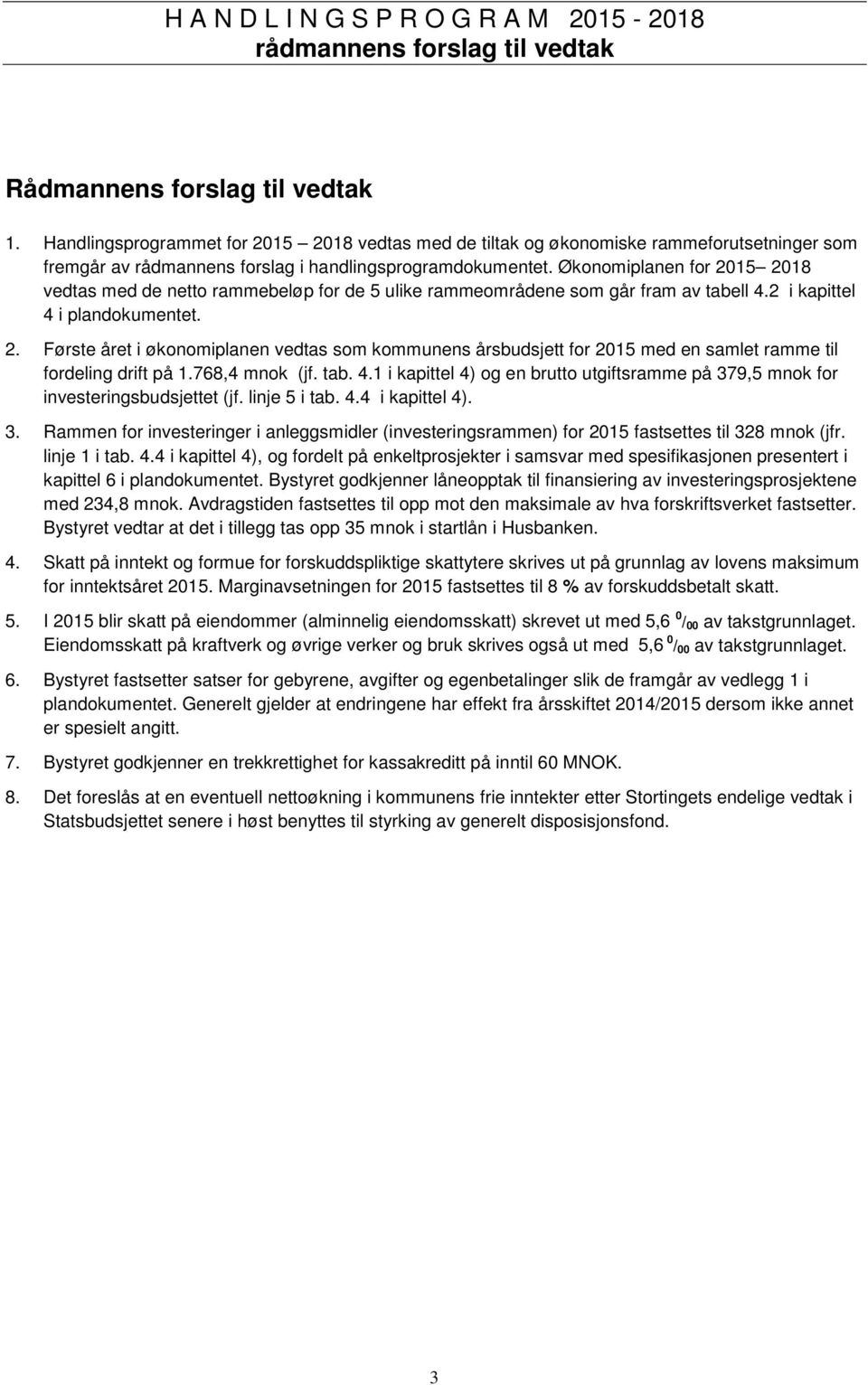 Økonomiplanen for 2015 2018 vedtas med de netto rammebeløp for de 5 ulike rammeområdene som går fram av tabell 4.2 i kapittel 4 i plandokumentet. 2. Første året i økonomiplanen vedtas som kommunens årsbudsjett for 2015 med en samlet ramme til fordeling drift på 1.