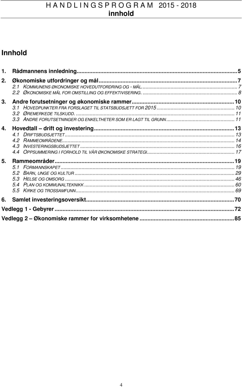 3 ANDRE FORUTSETNINGER OG ENKELTHETER SOM ER LAGT TIL GRUNN... 11 4. Hovedtall drift og investering... 13 4.1 DRIFTSBUDSJETTET... 13 4.2 RAMMEOMRÅDENE... 14 4.3 INVESTERINGSBUDSJETTET... 16 4.