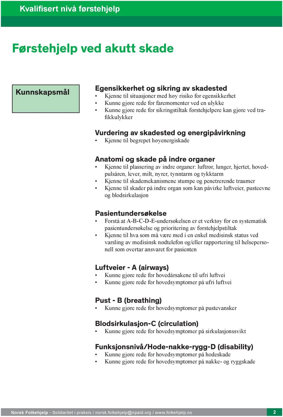 indre organer: luftrør, lunger, hjertet, hovedpulsåren, lever, milt, nyrer, tynntarm og tykktarm Kjenne til skademekanismene stumpe og penetrerende traumer Kjenne til skader på indre organ som kan