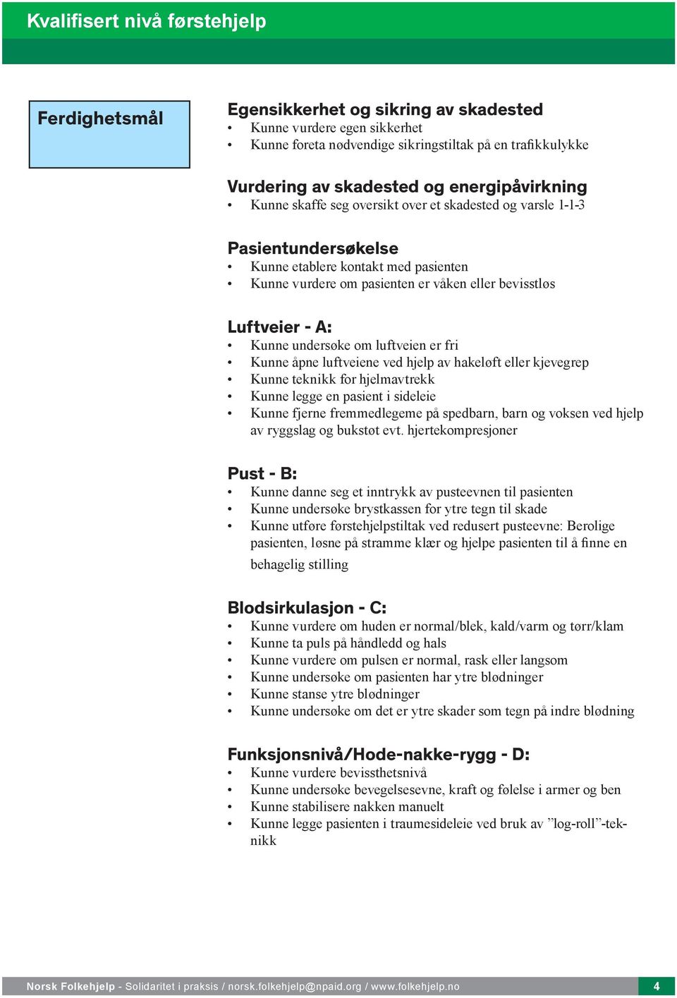 fri Kunne åpne luftveiene ved hjelp av hakeløft eller kjevegrep Kunne teknikk for hjelmavtrekk Kunne legge en pasient i sideleie Kunne fjerne fremmedlegeme på spedbarn, barn og voksen ved hjelp av