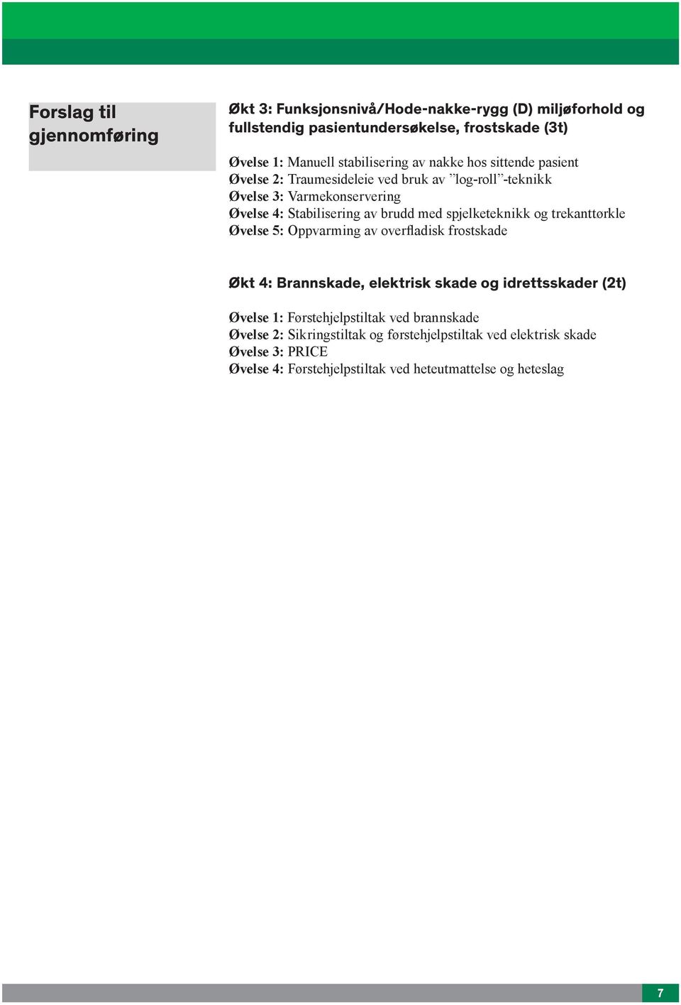 med spjelketeknikk og trekanttørkle Øvelse 5: Oppvarming av overfladisk frostskade Økt 4: Brannskade, elektrisk skade og idrettsskader (2t) Øvelse 1: