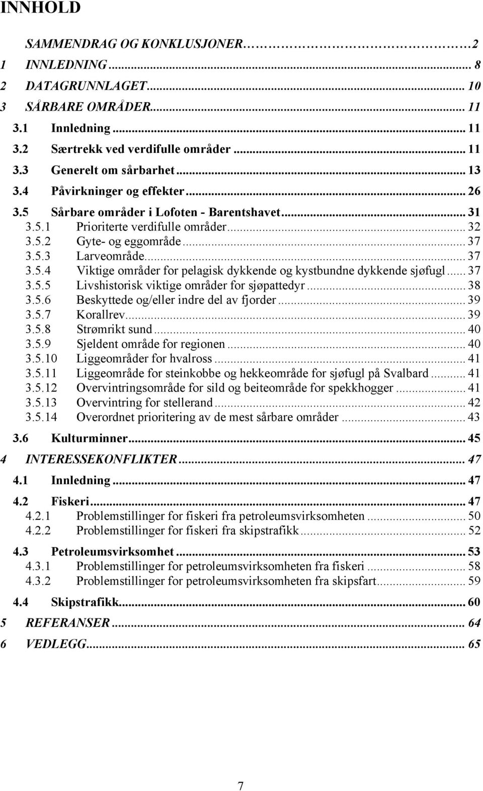 .. 37 3.5.5 Livshistorisk viktige områder for sjøpattedyr... 38 3.5.6 Beskyttede og/eller indre del av fjorder... 39 3.5.7 Korallrev... 39 3.5.8 Strømrikt sund... 40 3.5.9 Sjeldent område for regionen.