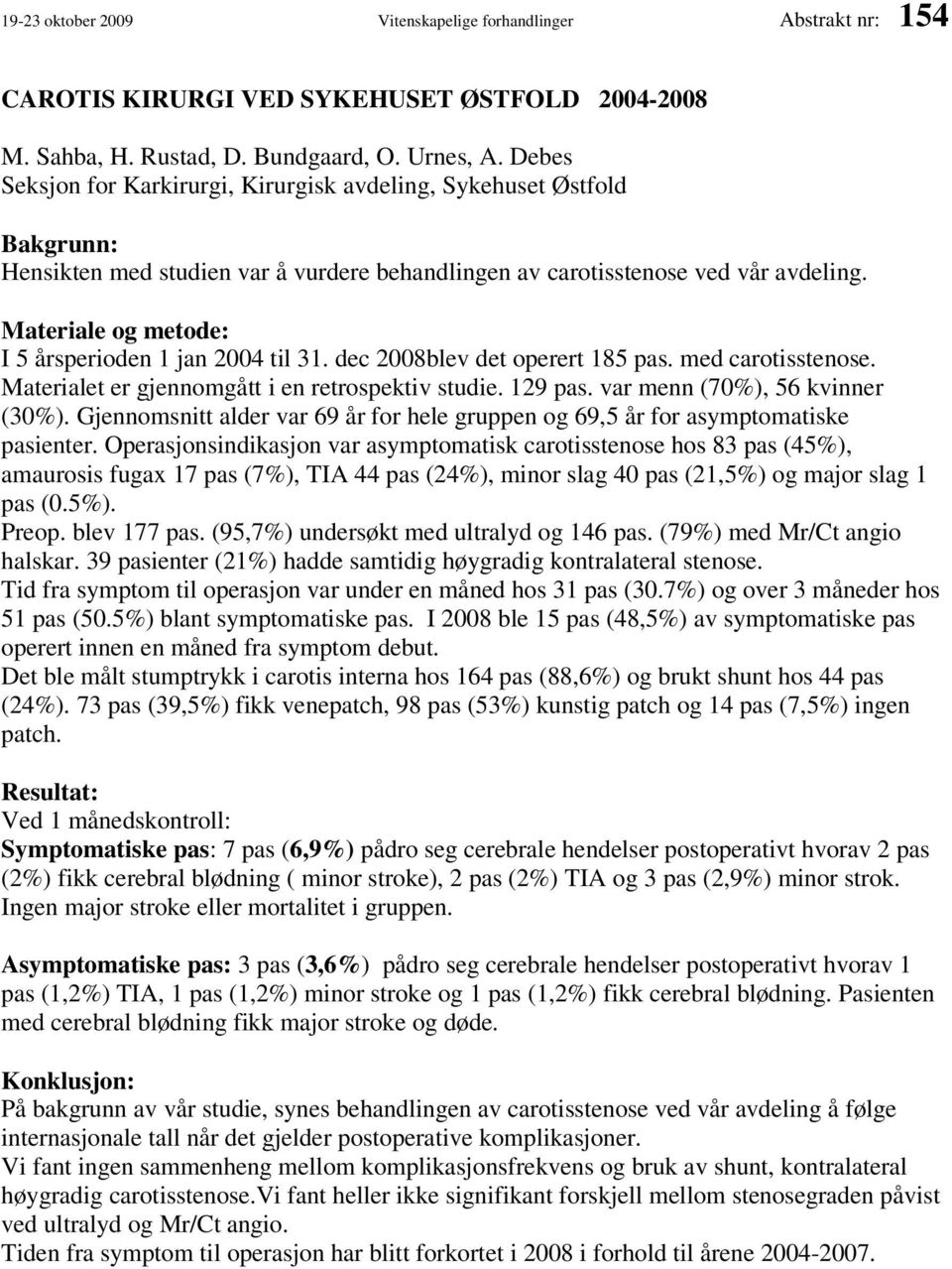 Materiale og metode: I 5 årsperioden 1 jan 2004 til 31. dec 2008blev det operert 185 pas. med carotisstenose. Materialet er gjennomgått i en retrospektiv studie. 129 pas.