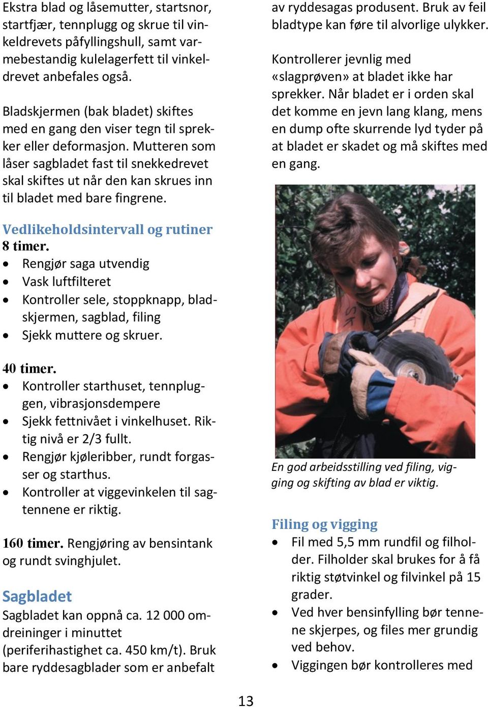 Mutteren som låser sagbladet fast til snekkedrevet skal skiftes ut når den kan skrues inn til bladet med bare fingrene. av ryddesagas produsent. Bruk av feil bladtype kan føre til alvorlige ulykker.