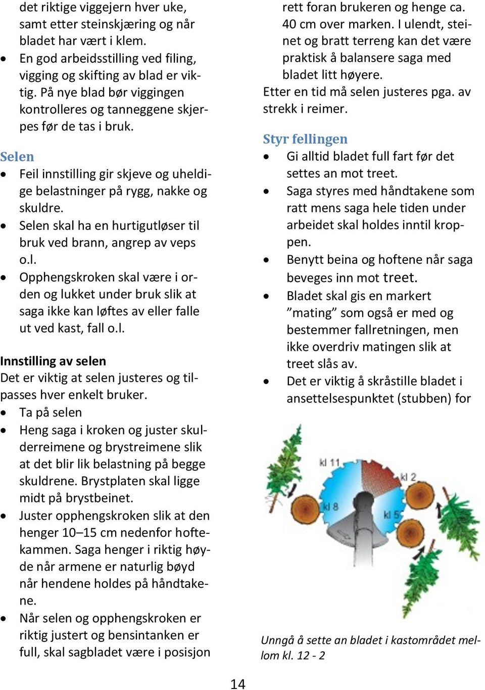 Selen skal ha en hurtigutløser til bruk ved brann, angrep av veps o.l. Opphengskroken skal være i orden og lukket under bruk slik at saga ikke kan løftes av eller falle ut ved kast, fall o.l. Innstilling av selen Det er viktig at selen justeres og tilpasses hver enkelt bruker.