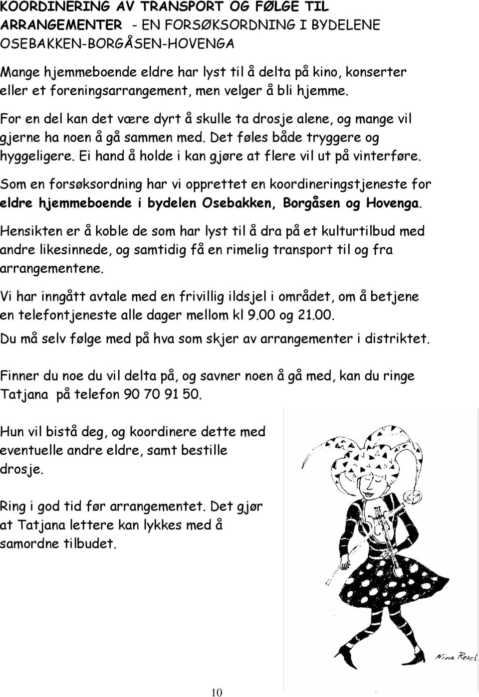 Ei hand å holde i kan gjøre at flere vil ut på vinterføre. Som en forsøksordning har vi opprettet en koordineringstjeneste for eldre hjemmeboende i bydelen Osebakken, Borgåsen og Hovenga.