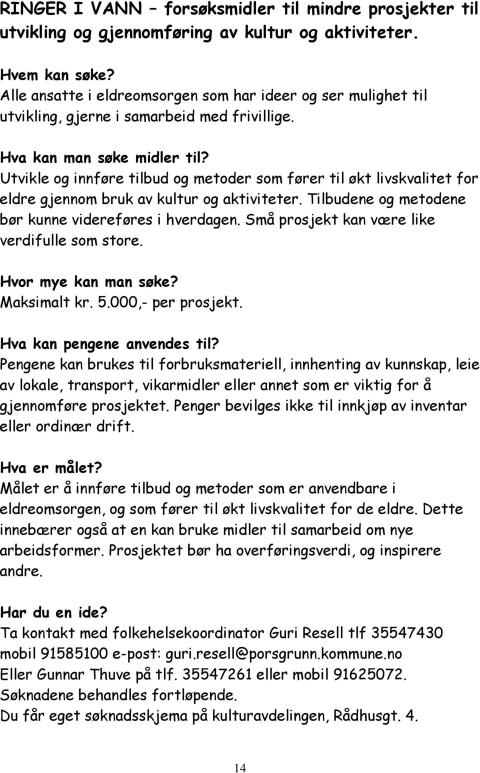 Utvikle og innføre tilbud og metoder som fører til økt livskvalitet for eldre gjennom bruk av kultur og aktiviteter. Tilbudene og metodene bør kunne videreføres i hverdagen.