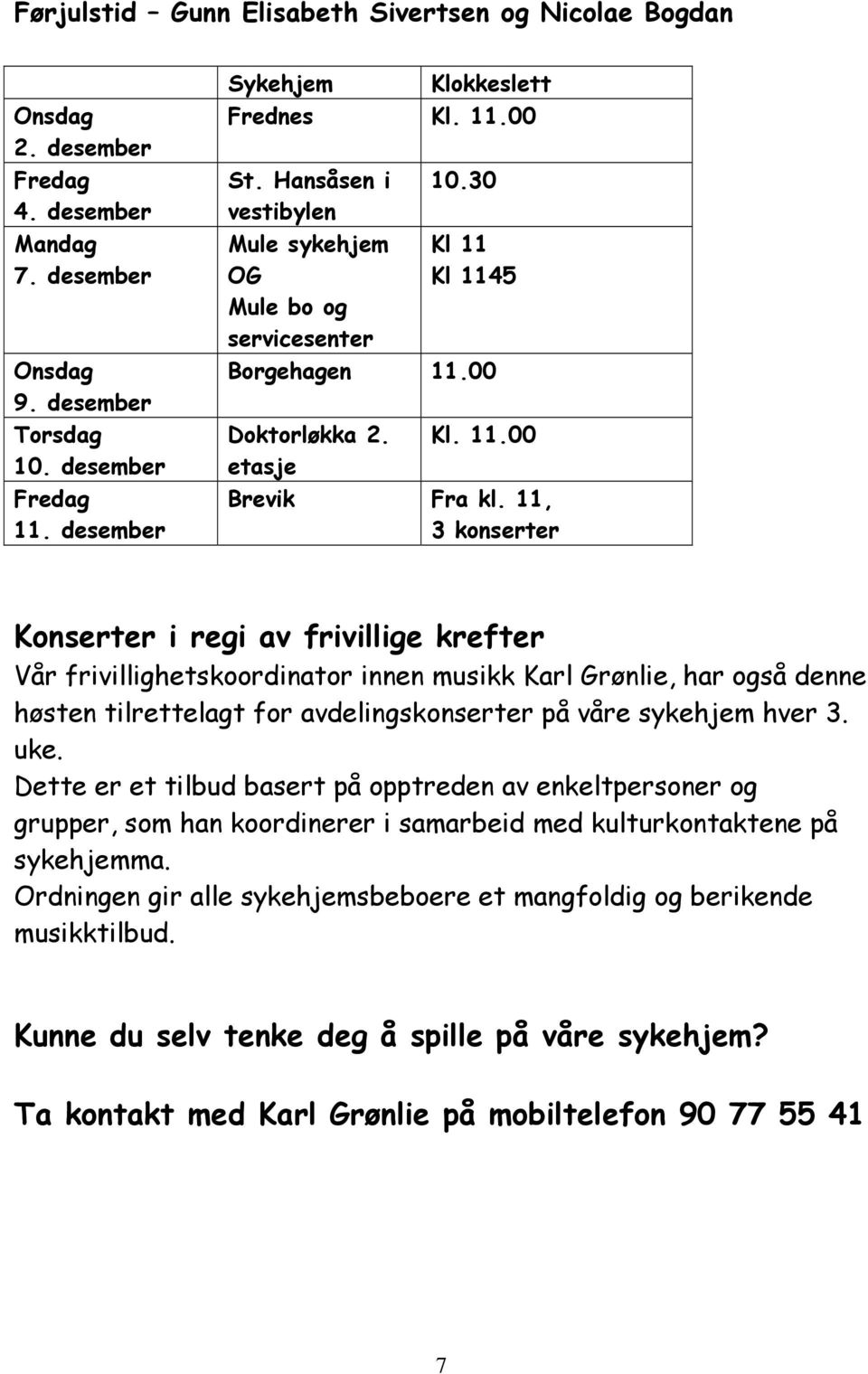 11, 3 konserter Konserter i regi av frivillige krefter Vår frivillighetskoordinator innen musikk Karl Grønlie, har også denne høsten tilrettelagt for avdelingskonserter på våre sykehjem hver 3. uke.