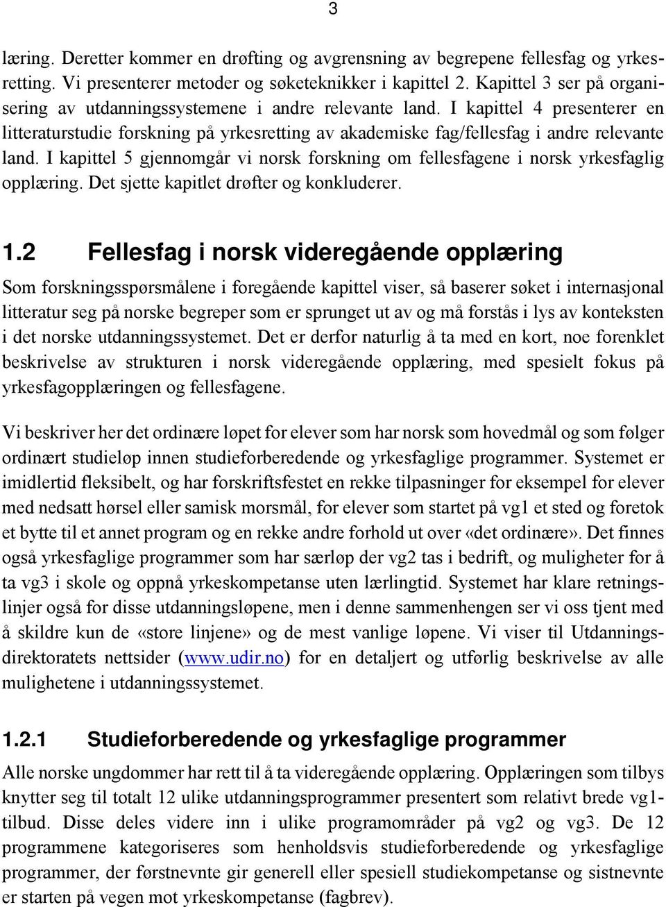 I kapittel 5 gjennomgår vi norsk forskning om fellesfagene i norsk yrkesfaglig opplæring. Det sjette kapitlet drøfter og konkluderer. 1.