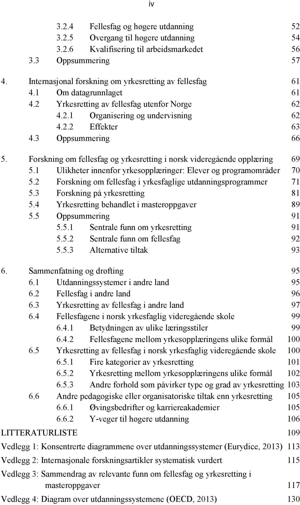 3 Oppsummering 66 5. Forskning om fellesfag og yrkesretting i norsk videregående opplæring 69 5.1 Ulikheter innenfor yrkesopplæringer: Elever og programområder 70 5.