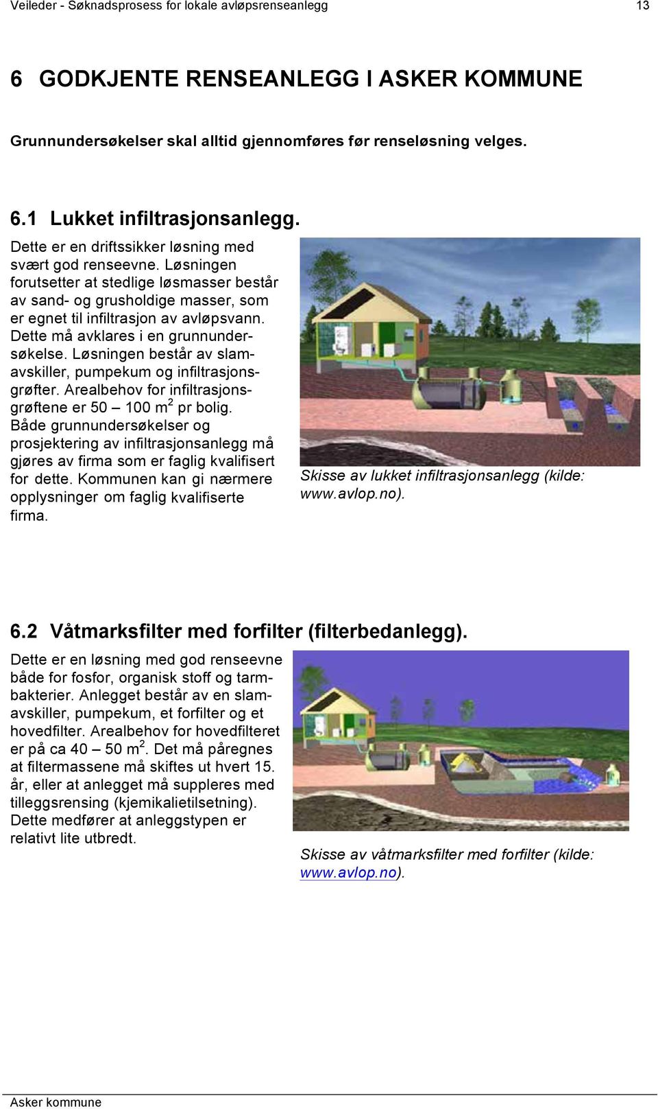 Dette må avklares i en grunnundersøkelse. Løsningen består av slamavskiller, pumpekum og infiltrasjonsgrøfter. Arealbehov for infiltrasjonsgrøftene er 50 100 m 2 pr bolig.