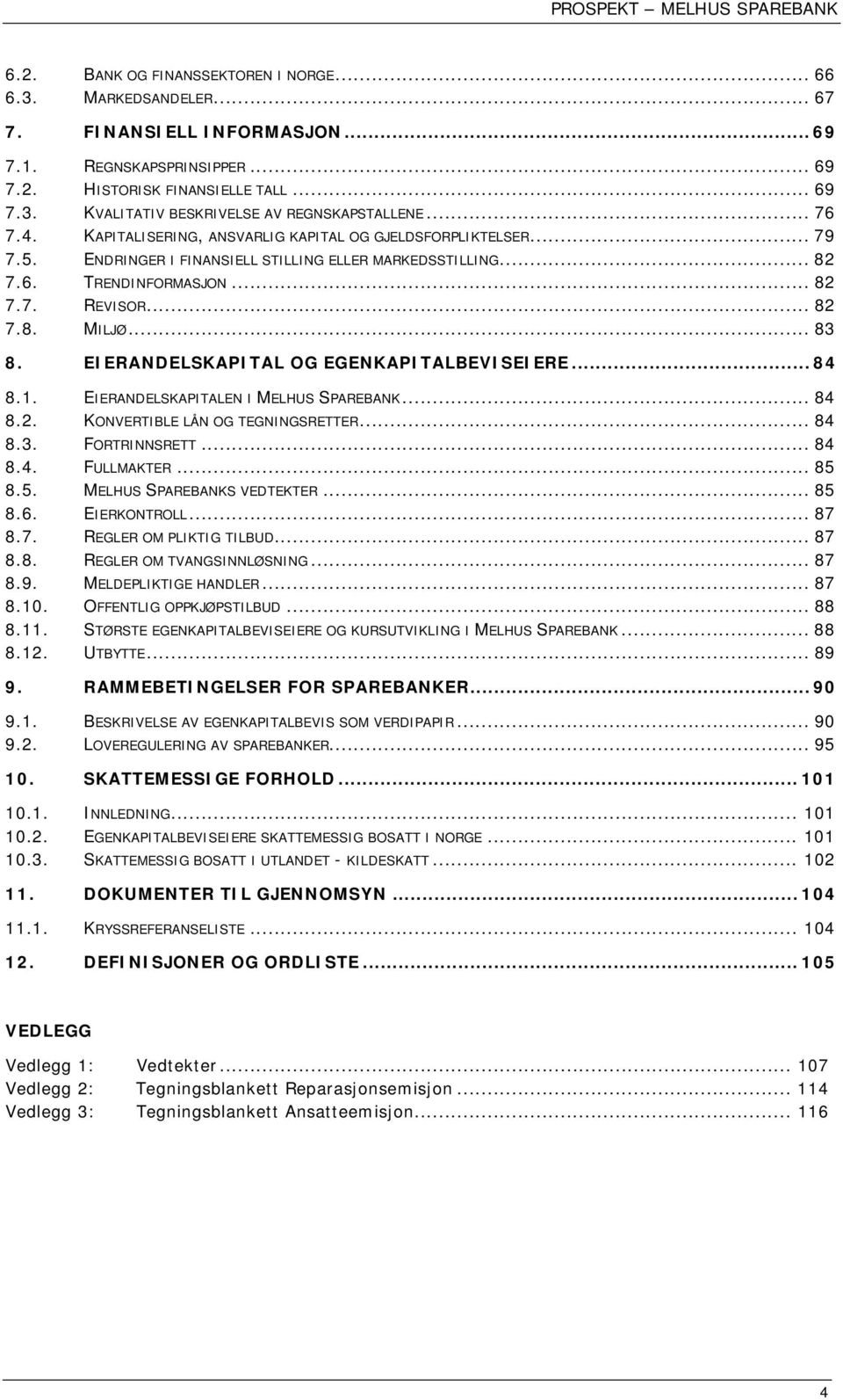 .. 83 8. EIERANDELSKAPITAL OG EGENKAPITALBEVISEIERE... 84 8.1. EIERANDELSKAPITALEN I MELHUS SPAREBANK... 84 8.2. KONVERTIBLE LÅN OG TEGNINGSRETTER... 84 8.3. FORTRINNSRETT... 84 8.4. FULLMAKTER... 85 8.