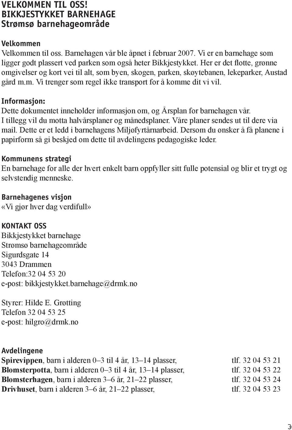 Her er det flotte, grønne omgivelser og kort vei til alt, som byen, skogen, parken, skøytebanen, lekeparker, Austad gård m.m. Vi trenger som regel ikke transport for å komme dit vi vil.