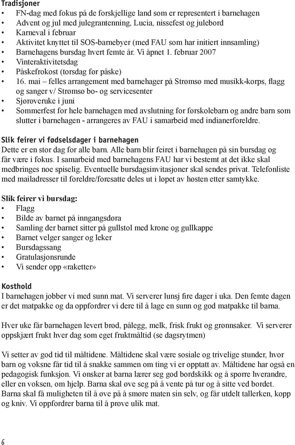 mai felles arrangement med barnehager på Strømsø med musikk-korps, flagg og sanger v/ Strømsø bo- og servicesenter Sjørøveruke i juni Sommerfest for hele barnehagen med avslutning for førskolebarn og