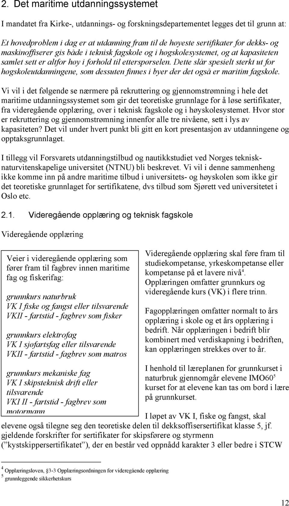 Dette slår spesielt sterkt ut for høgskoleutdanningene, som dessuten finnes i byer der det også er maritim fagskole.