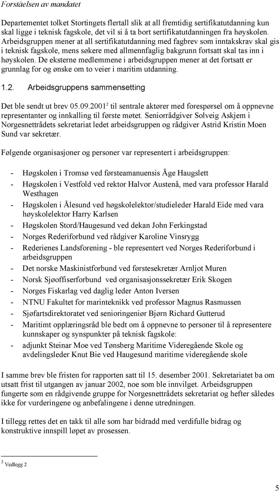 De eksterne medlemmene i arbeidsgruppen mener at det fortsatt er grunnlag for og ønske om to veier i maritim utdanning. 1.2. Arbeidsgruppens sammensetting Det ble sendt ut brev 05.09.